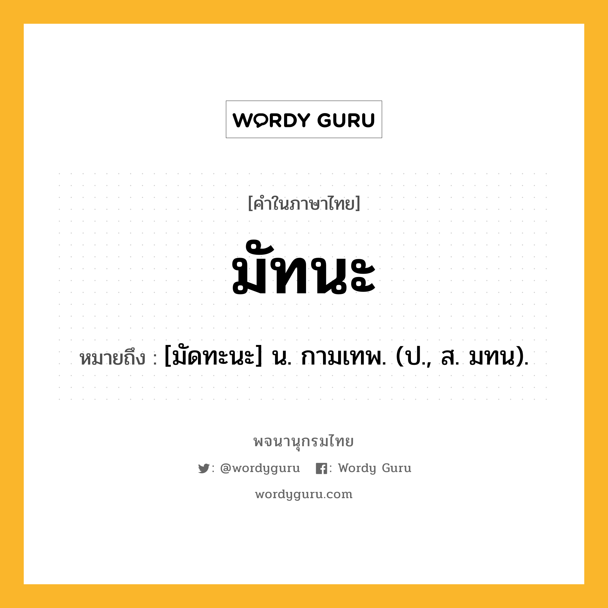 มัทนะ ความหมาย หมายถึงอะไร?, คำในภาษาไทย มัทนะ หมายถึง [มัดทะนะ] น. กามเทพ. (ป., ส. มทน).