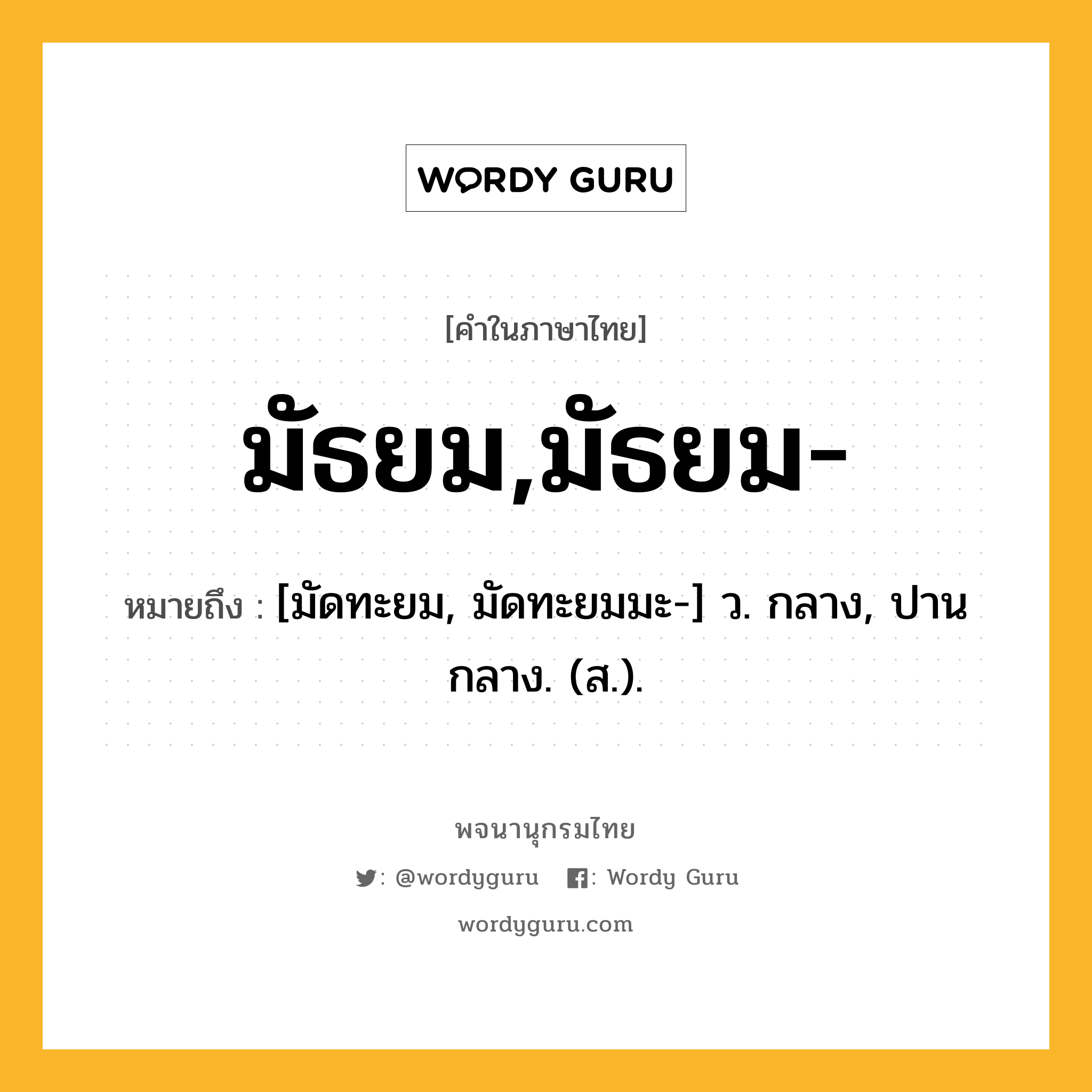 มัธยม,มัธยม- ความหมาย หมายถึงอะไร?, คำในภาษาไทย มัธยม,มัธยม- หมายถึง [มัดทะยม, มัดทะยมมะ-] ว. กลาง, ปานกลาง. (ส.).