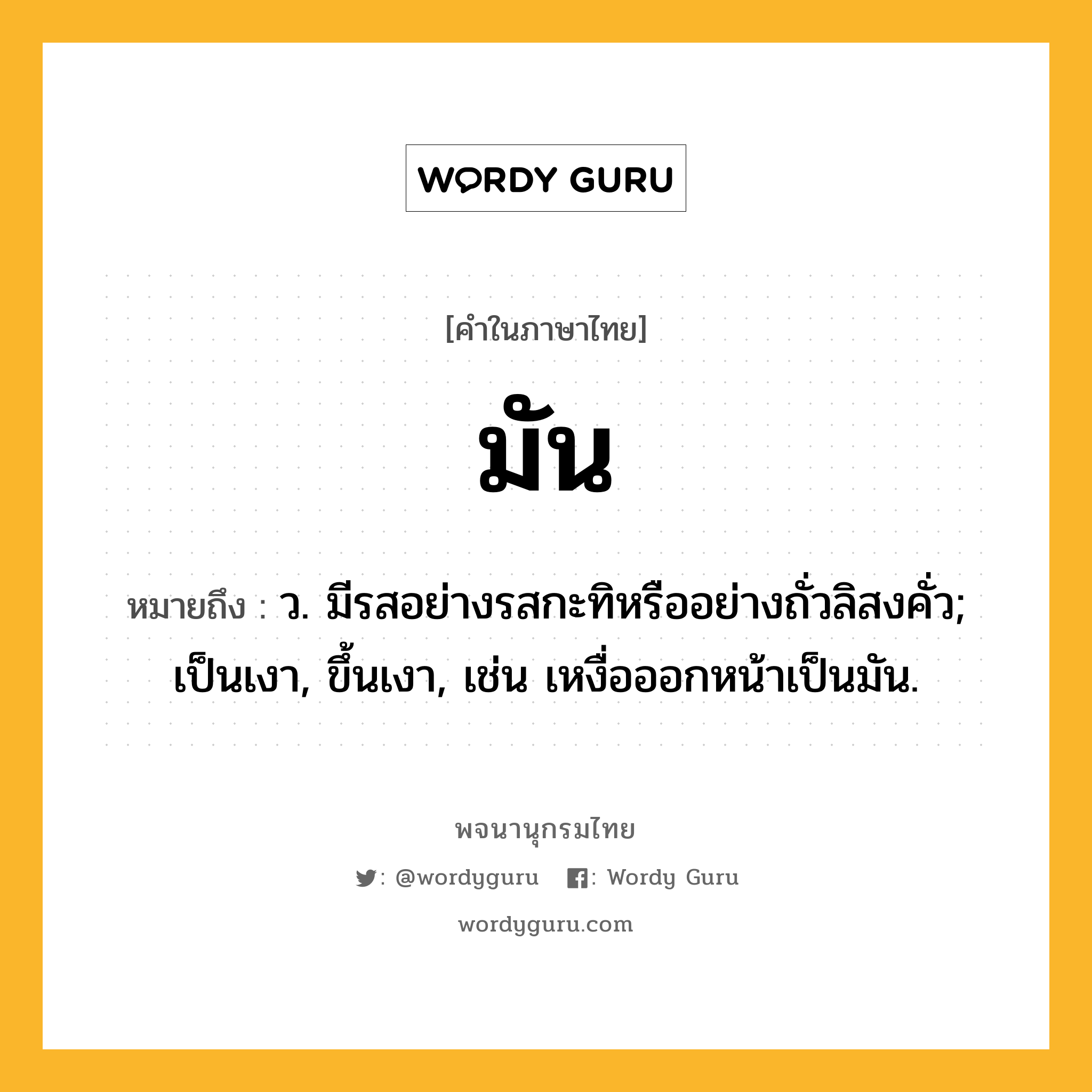 มัน ความหมาย หมายถึงอะไร?, คำในภาษาไทย มัน หมายถึง ว. มีรสอย่างรสกะทิหรืออย่างถั่วลิสงคั่ว; เป็นเงา, ขึ้นเงา, เช่น เหงื่อออกหน้าเป็นมัน.