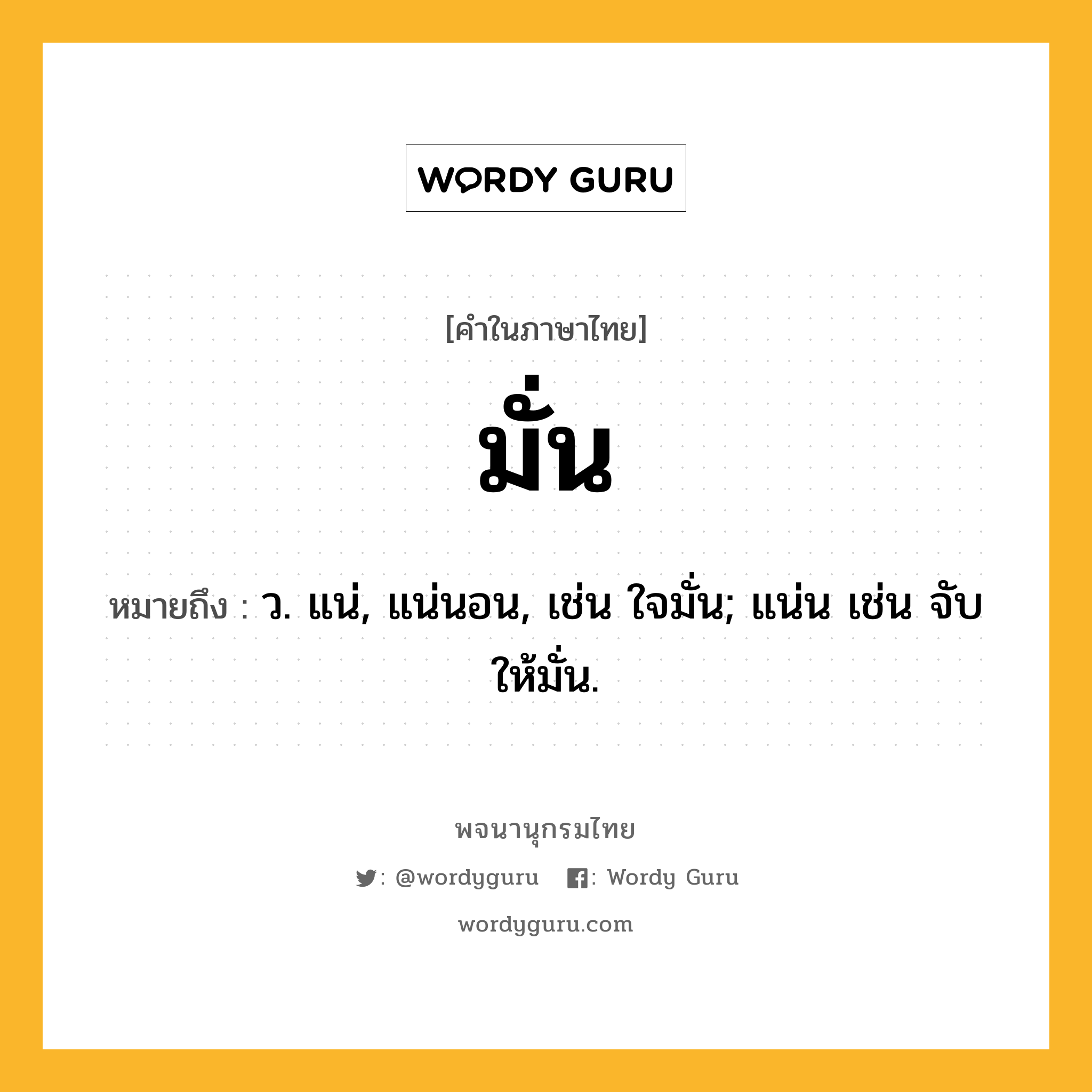 มั่น ความหมาย หมายถึงอะไร?, คำในภาษาไทย มั่น หมายถึง ว. แน่, แน่นอน, เช่น ใจมั่น; แน่น เช่น จับให้มั่น.