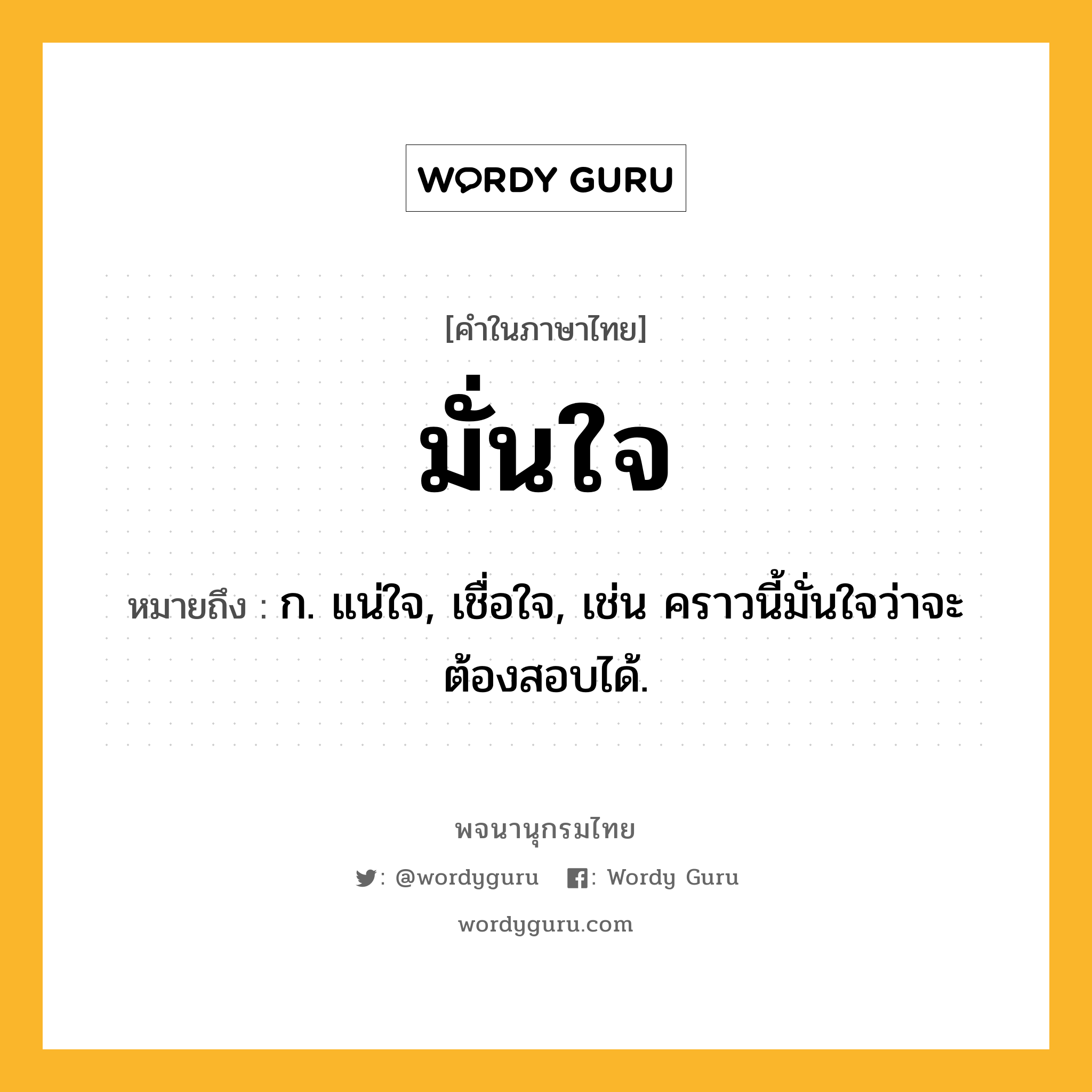 มั่นใจ ความหมาย หมายถึงอะไร?, คำในภาษาไทย มั่นใจ หมายถึง ก. แน่ใจ, เชื่อใจ, เช่น คราวนี้มั่นใจว่าจะต้องสอบได้.