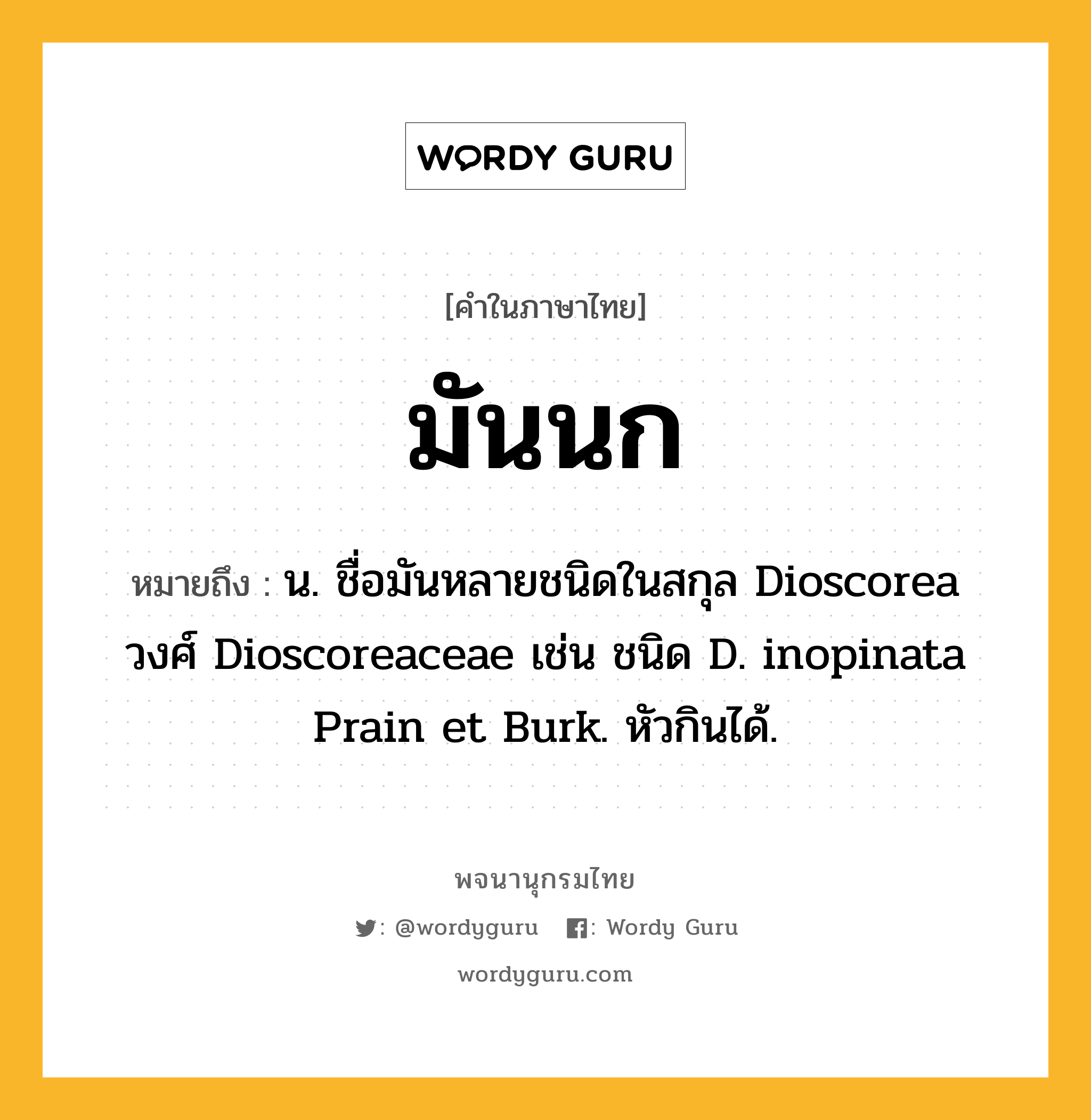 มันนก ความหมาย หมายถึงอะไร?, คำในภาษาไทย มันนก หมายถึง น. ชื่อมันหลายชนิดในสกุล Dioscorea วงศ์ Dioscoreaceae เช่น ชนิด D. inopinata Prain et Burk. หัวกินได้.