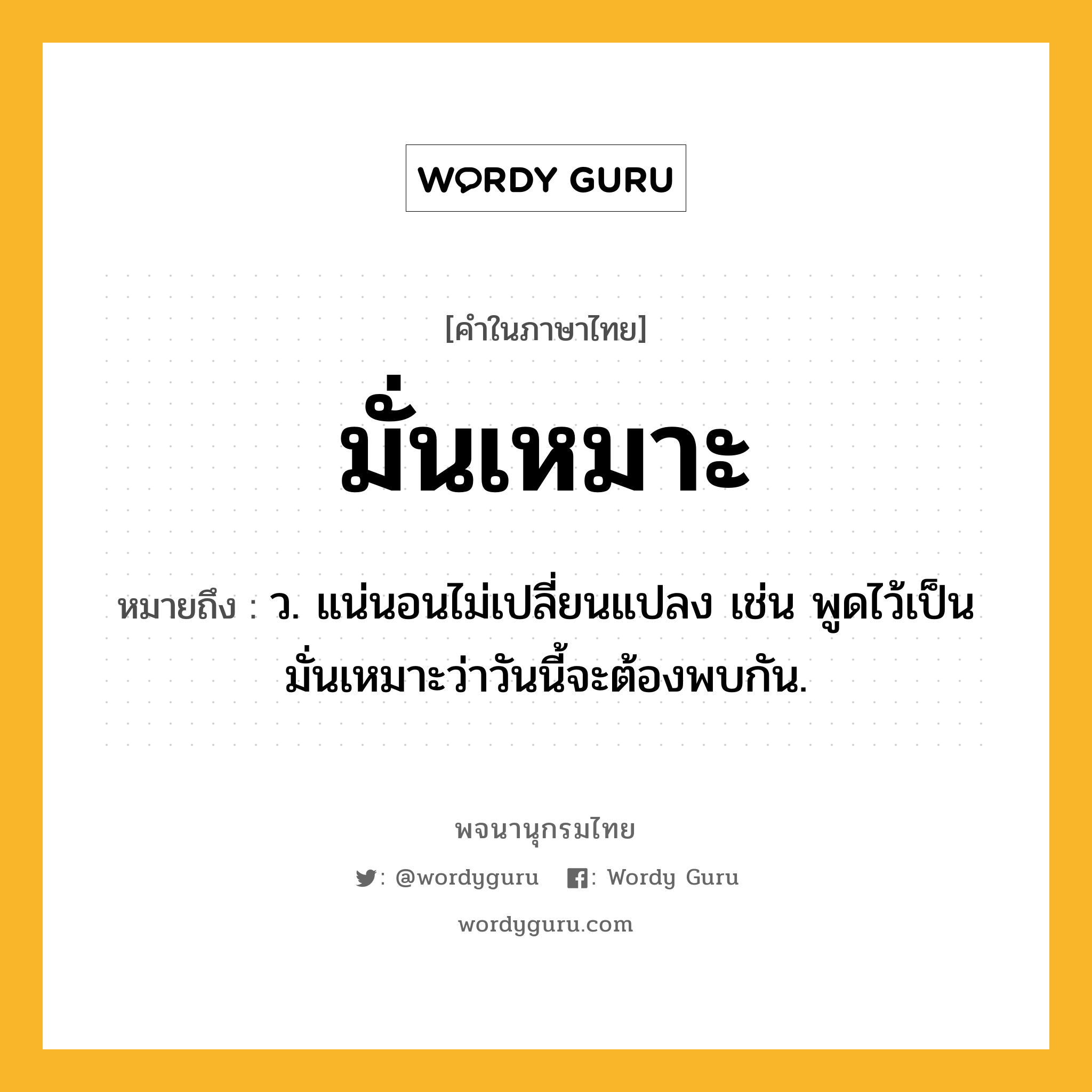 มั่นเหมาะ ความหมาย หมายถึงอะไร?, คำในภาษาไทย มั่นเหมาะ หมายถึง ว. แน่นอนไม่เปลี่ยนแปลง เช่น พูดไว้เป็นมั่นเหมาะว่าวันนี้จะต้องพบกัน.