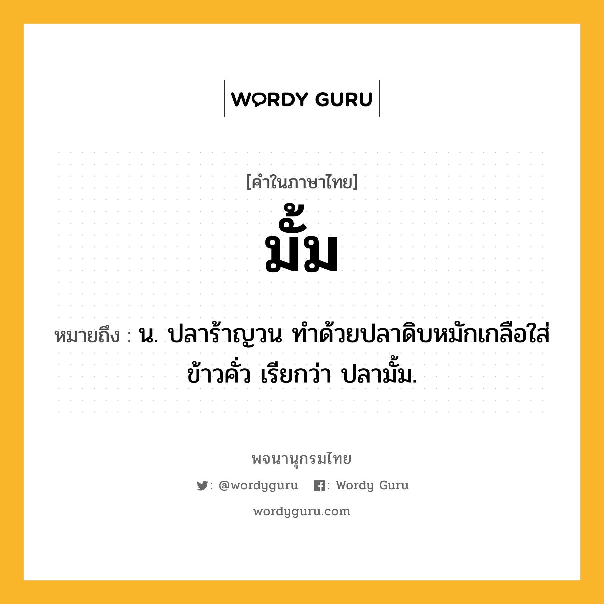 มั้ม ความหมาย หมายถึงอะไร?, คำในภาษาไทย มั้ม หมายถึง น. ปลาร้าญวน ทําด้วยปลาดิบหมักเกลือใส่ข้าวคั่ว เรียกว่า ปลามั้ม.