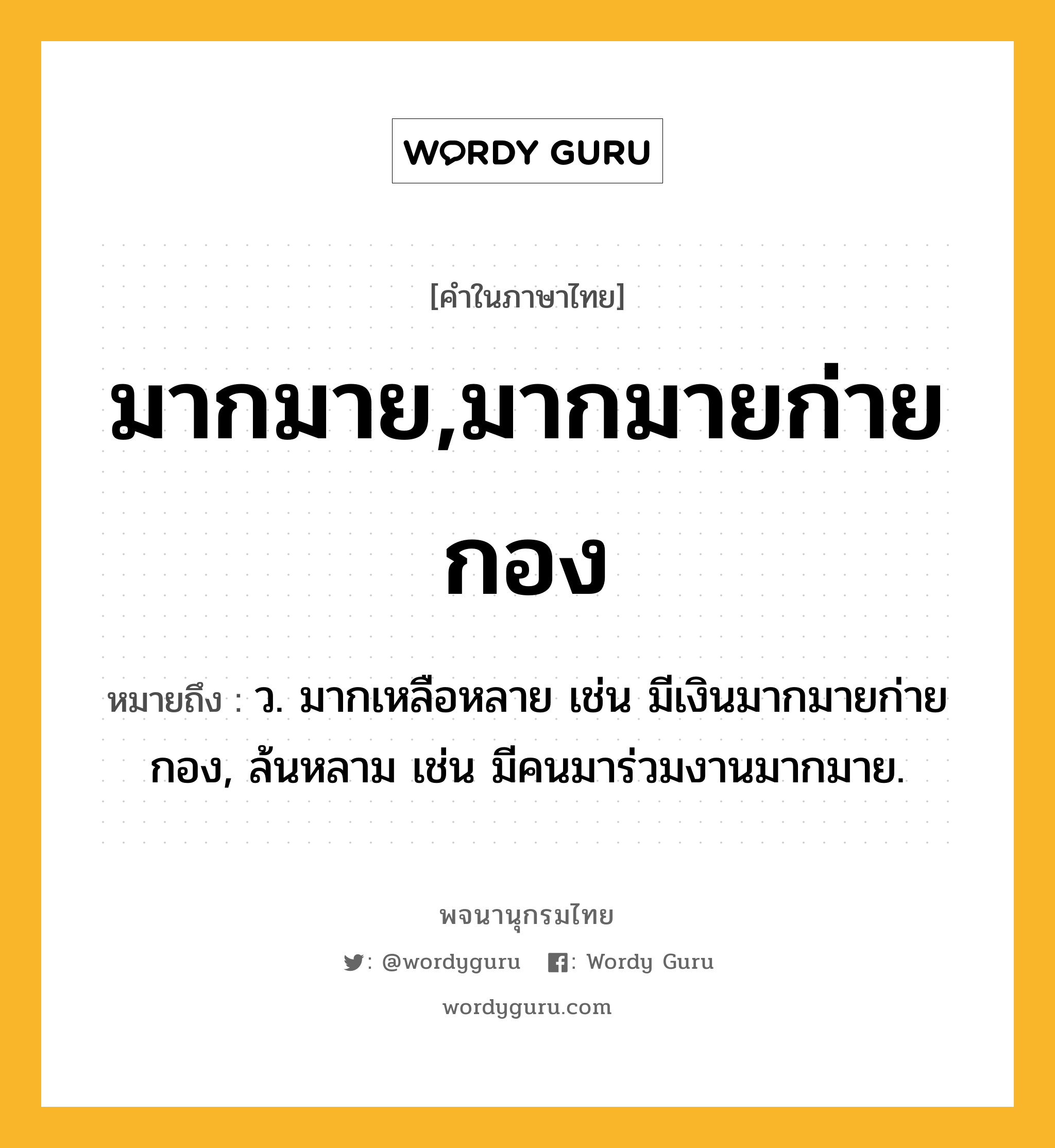 มากมาย,มากมายก่ายกอง ความหมาย หมายถึงอะไร?, คำในภาษาไทย มากมาย,มากมายก่ายกอง หมายถึง ว. มากเหลือหลาย เช่น มีเงินมากมายก่ายกอง, ล้นหลาม เช่น มีคนมาร่วมงานมากมาย.