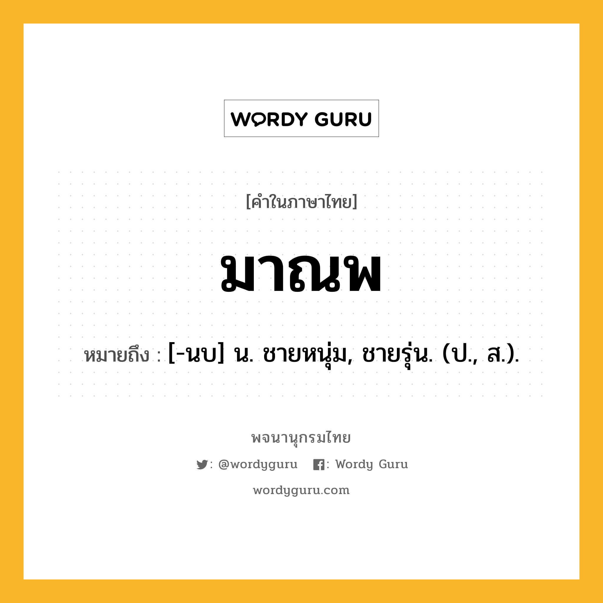 มาณพ ความหมาย หมายถึงอะไร?, คำในภาษาไทย มาณพ หมายถึง [-นบ] น. ชายหนุ่ม, ชายรุ่น. (ป., ส.).