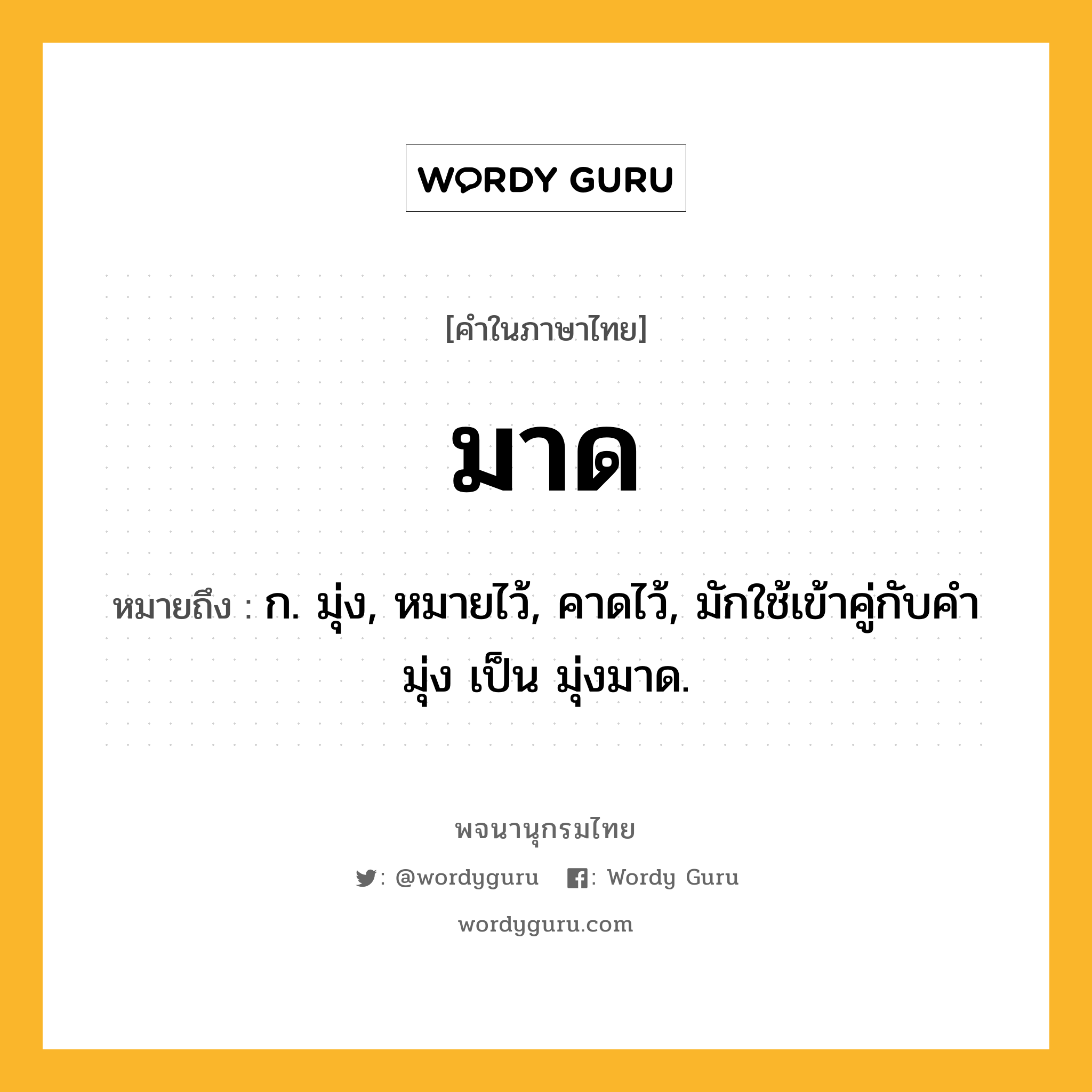 มาด ความหมาย หมายถึงอะไร?, คำในภาษาไทย มาด หมายถึง ก. มุ่ง, หมายไว้, คาดไว้, มักใช้เข้าคู่กับคํา มุ่ง เป็น มุ่งมาด.