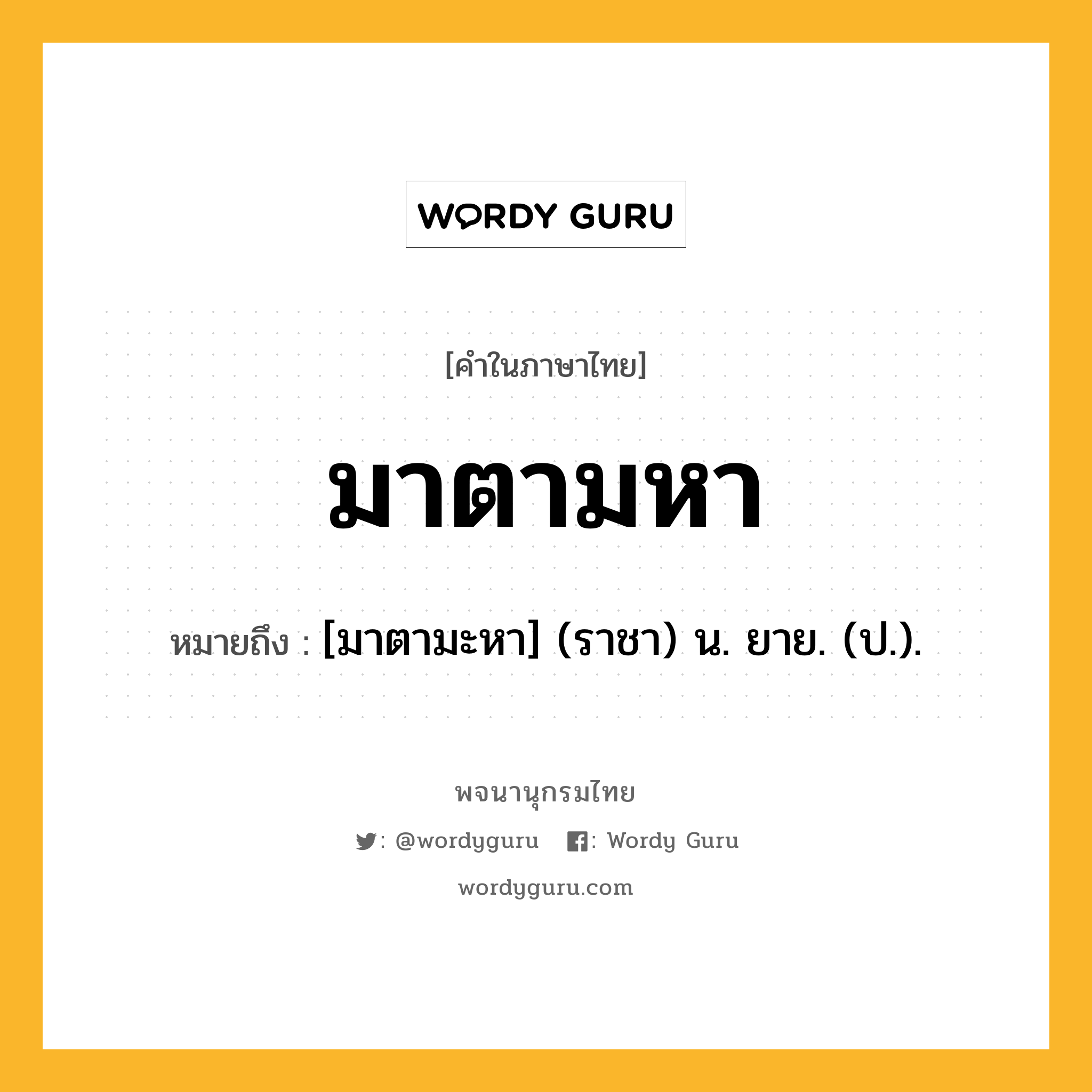 มาตามหา ความหมาย หมายถึงอะไร?, คำในภาษาไทย มาตามหา หมายถึง [มาตามะหา] (ราชา) น. ยาย. (ป.).