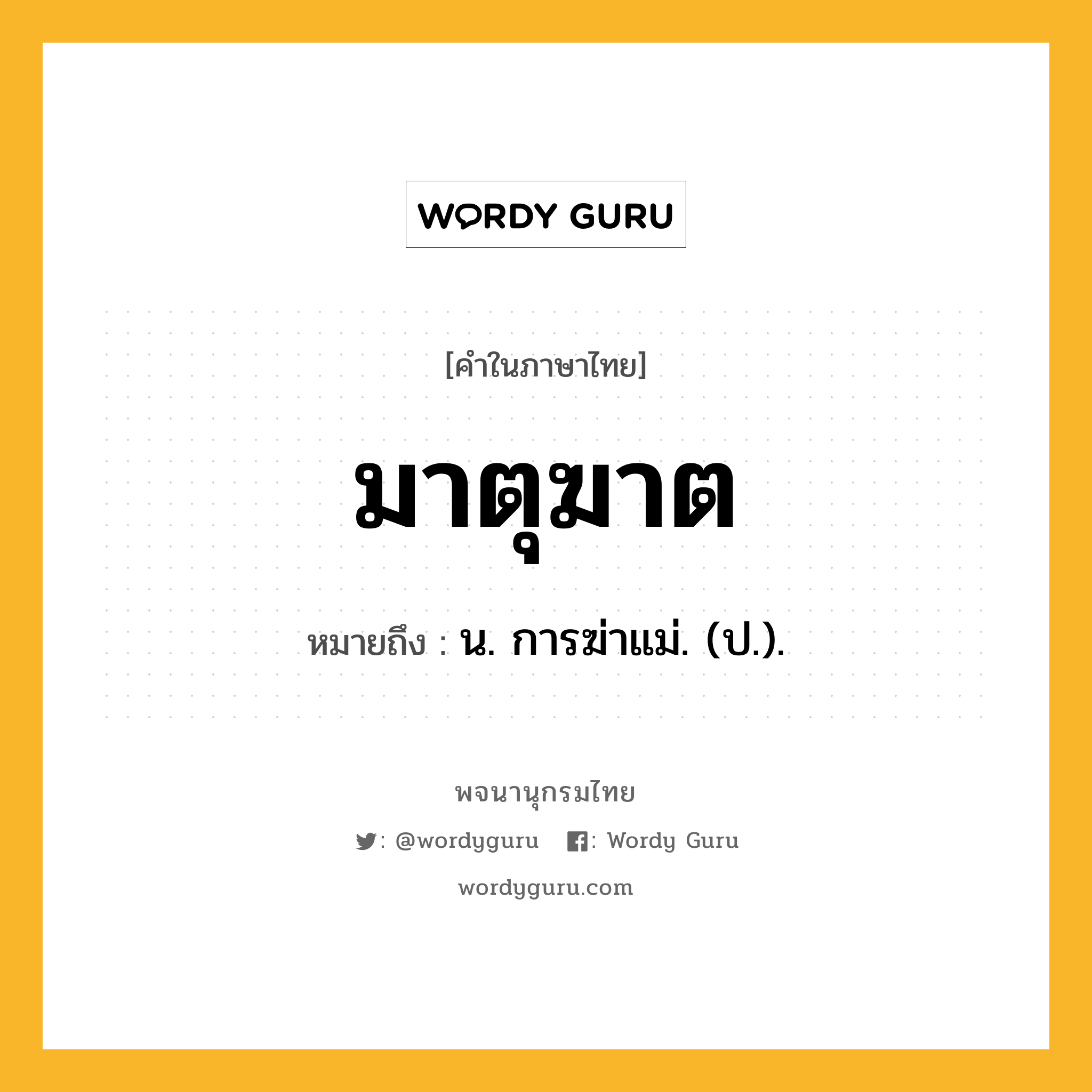 มาตุฆาต ความหมาย หมายถึงอะไร?, คำในภาษาไทย มาตุฆาต หมายถึง น. การฆ่าแม่. (ป.).