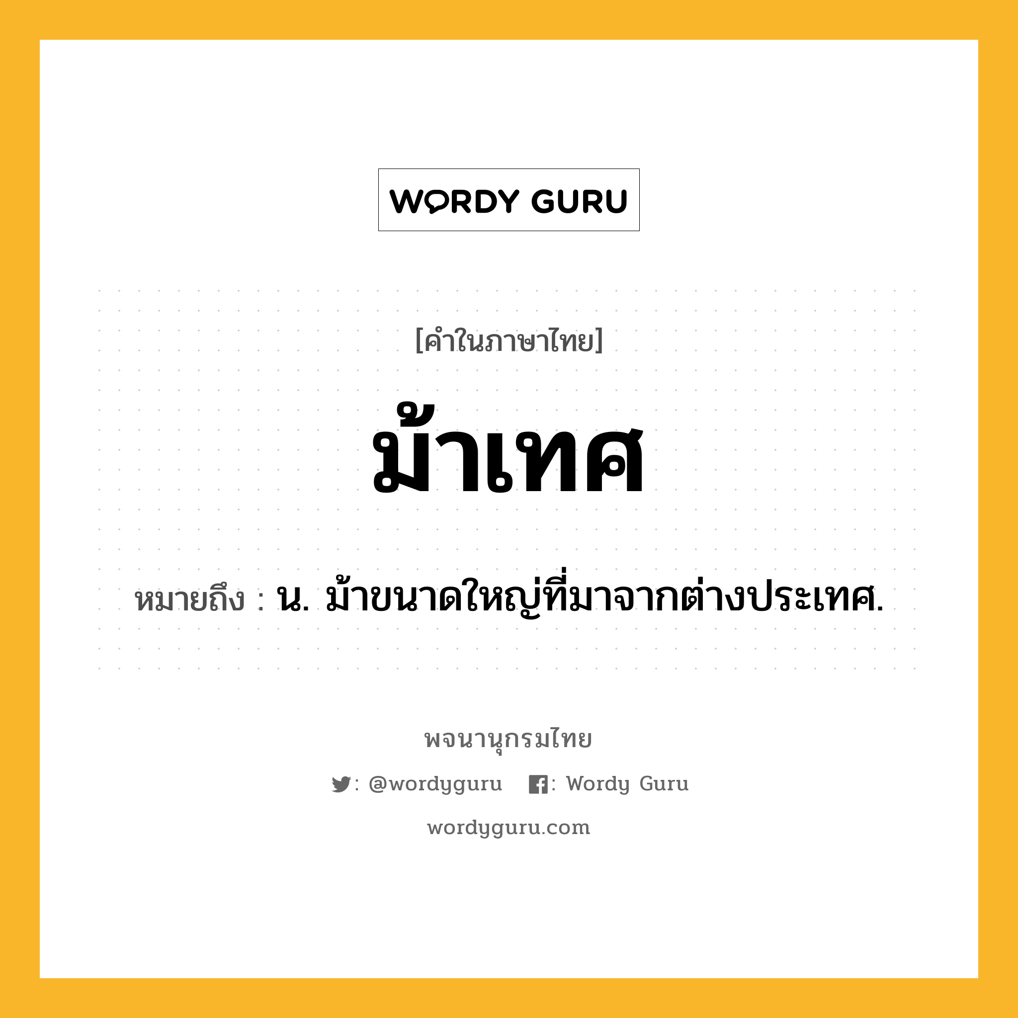 ม้าเทศ ความหมาย หมายถึงอะไร?, คำในภาษาไทย ม้าเทศ หมายถึง น. ม้าขนาดใหญ่ที่มาจากต่างประเทศ.