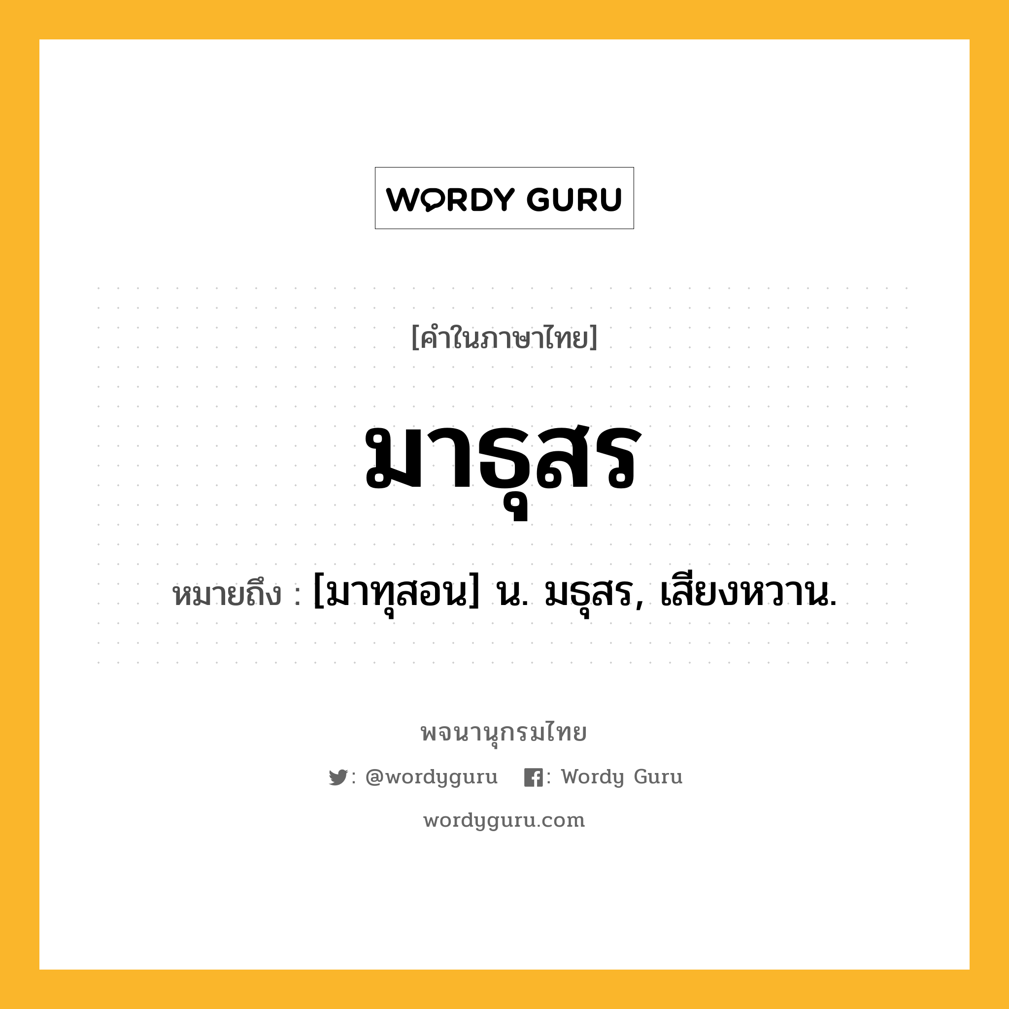 มาธุสร ความหมาย หมายถึงอะไร?, คำในภาษาไทย มาธุสร หมายถึง [มาทุสอน] น. มธุสร, เสียงหวาน.