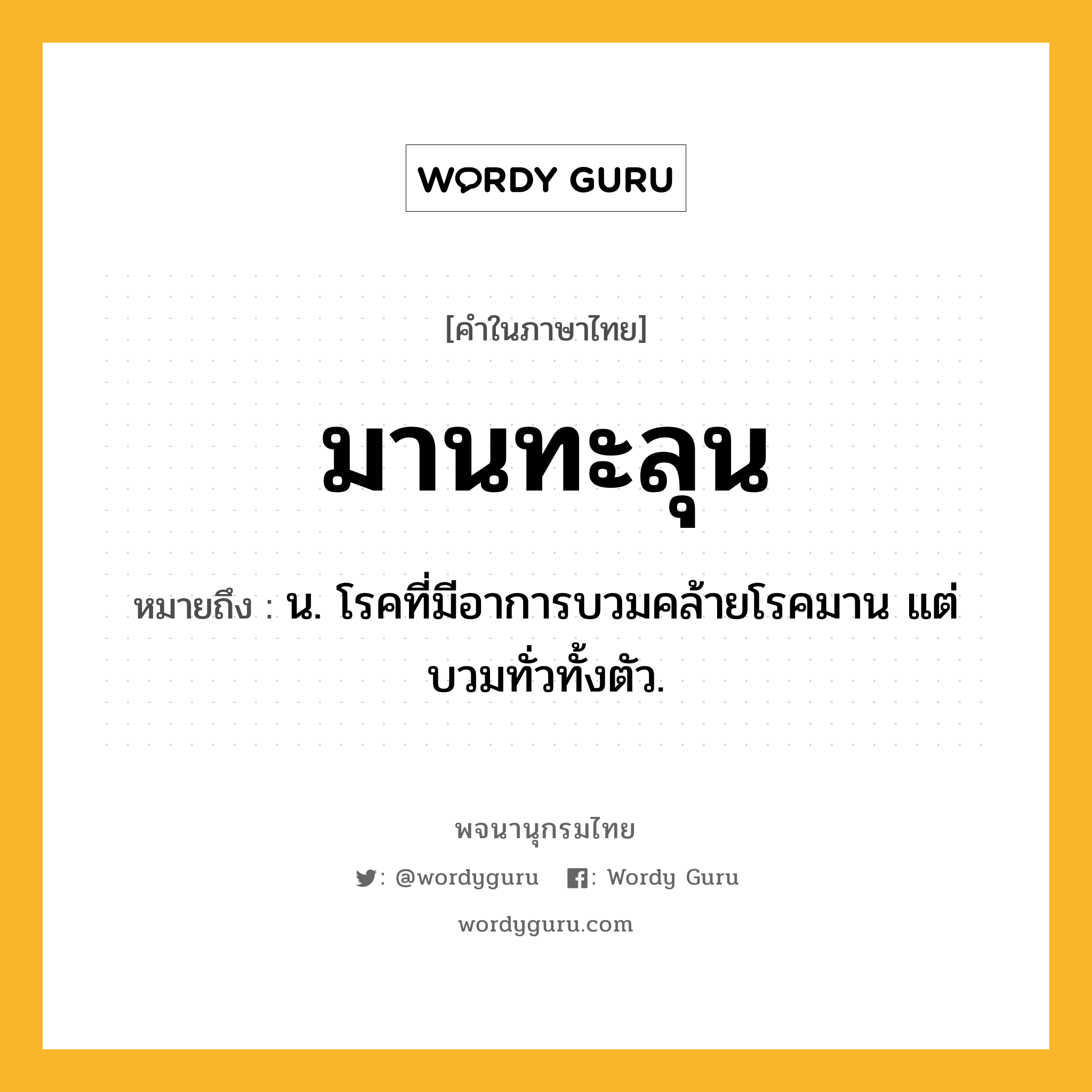 มานทะลุน ความหมาย หมายถึงอะไร?, คำในภาษาไทย มานทะลุน หมายถึง น. โรคที่มีอาการบวมคล้ายโรคมาน แต่บวมทั่วทั้งตัว.