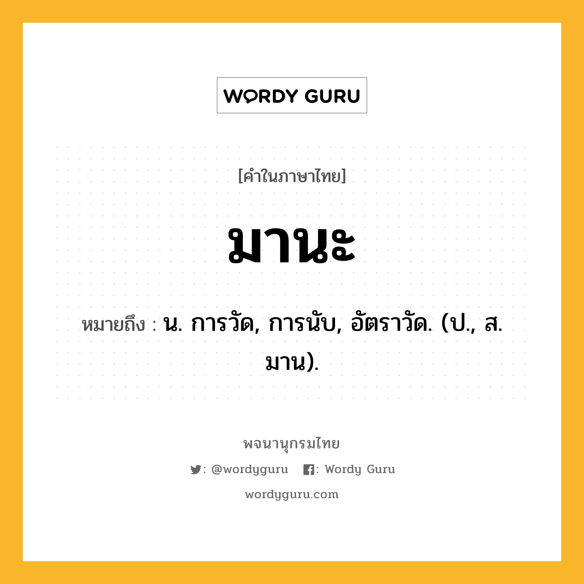 มานะ ความหมาย หมายถึงอะไร?, คำในภาษาไทย มานะ หมายถึง น. การวัด, การนับ, อัตราวัด. (ป., ส. มาน).