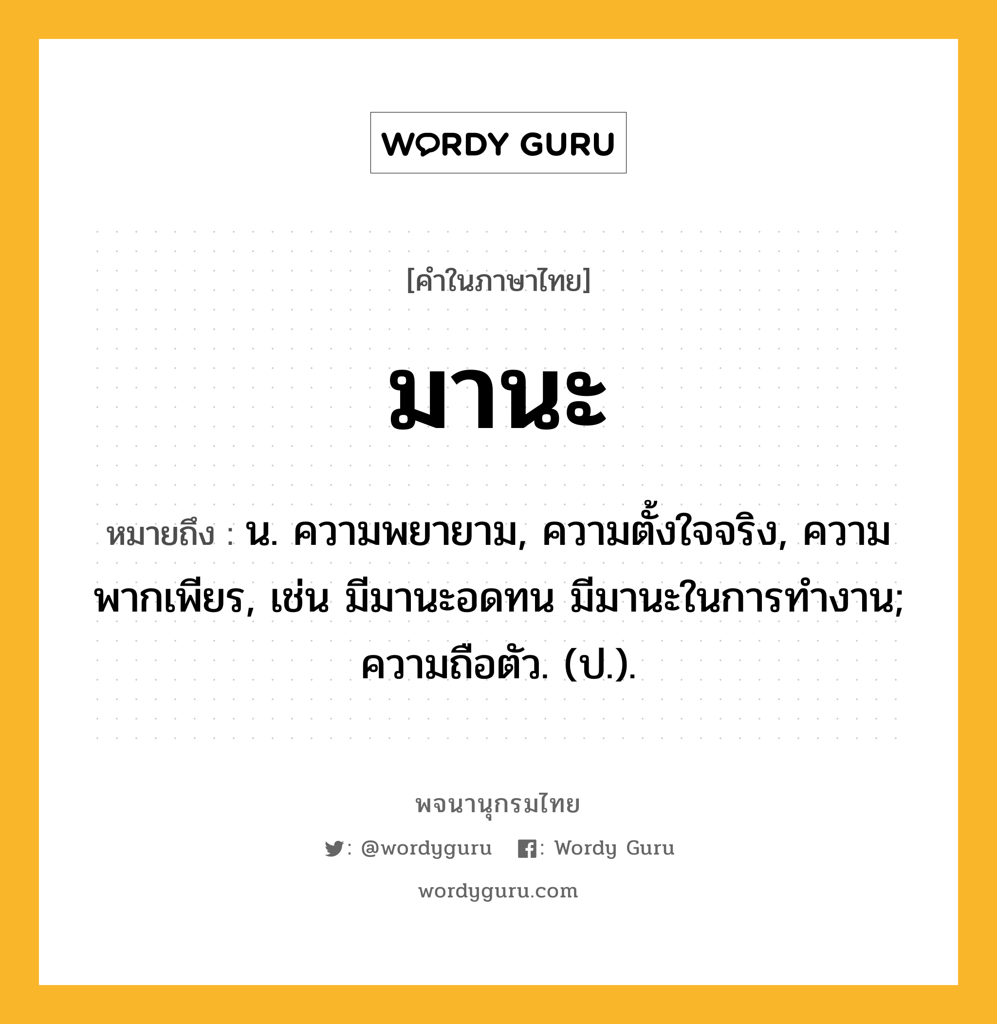 มานะ ความหมาย หมายถึงอะไร?, คำในภาษาไทย มานะ หมายถึง น. ความพยายาม, ความตั้งใจจริง, ความพากเพียร, เช่น มีมานะอดทน มีมานะในการทำงาน; ความถือตัว. (ป.).