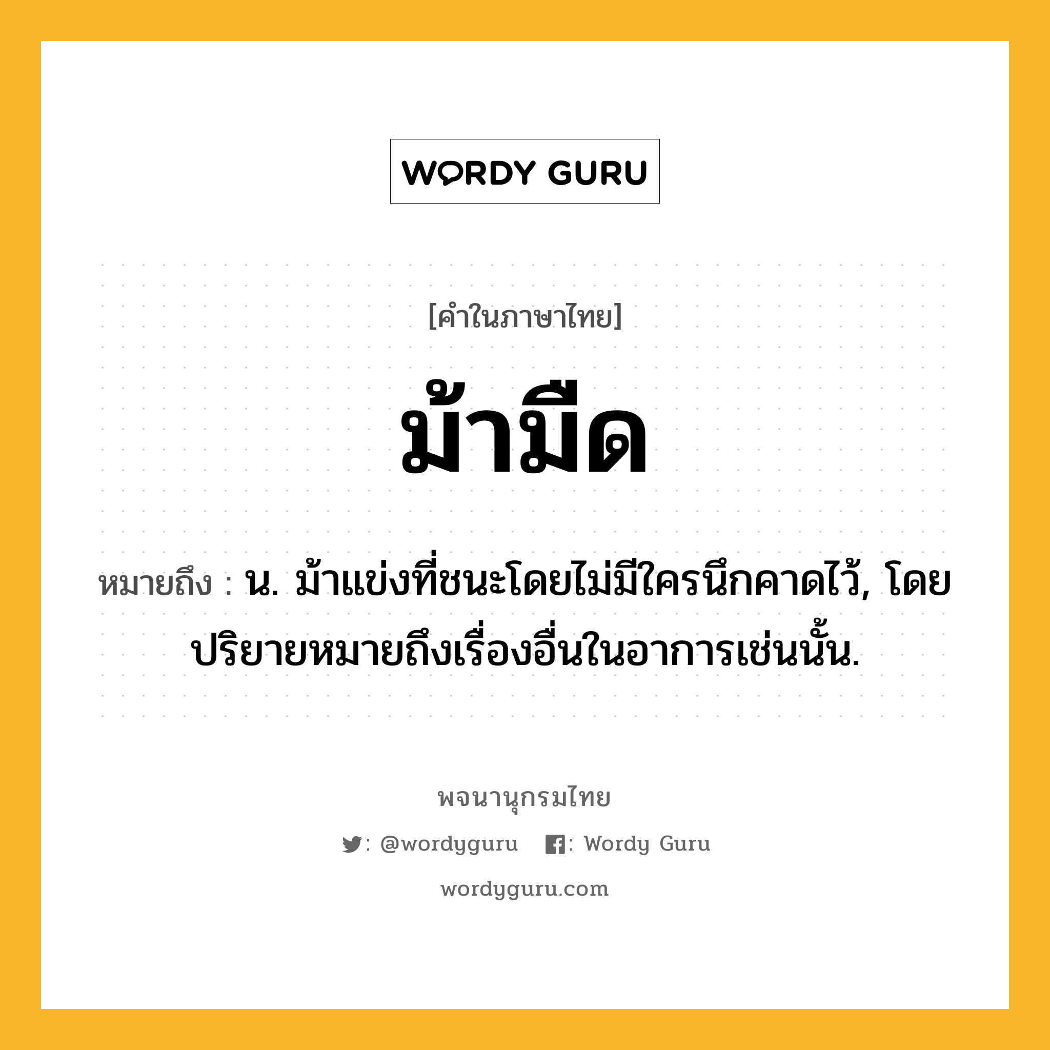 ม้ามืด ความหมาย หมายถึงอะไร?, คำในภาษาไทย ม้ามืด หมายถึง น. ม้าแข่งที่ชนะโดยไม่มีใครนึกคาดไว้, โดยปริยายหมายถึงเรื่องอื่นในอาการเช่นนั้น.