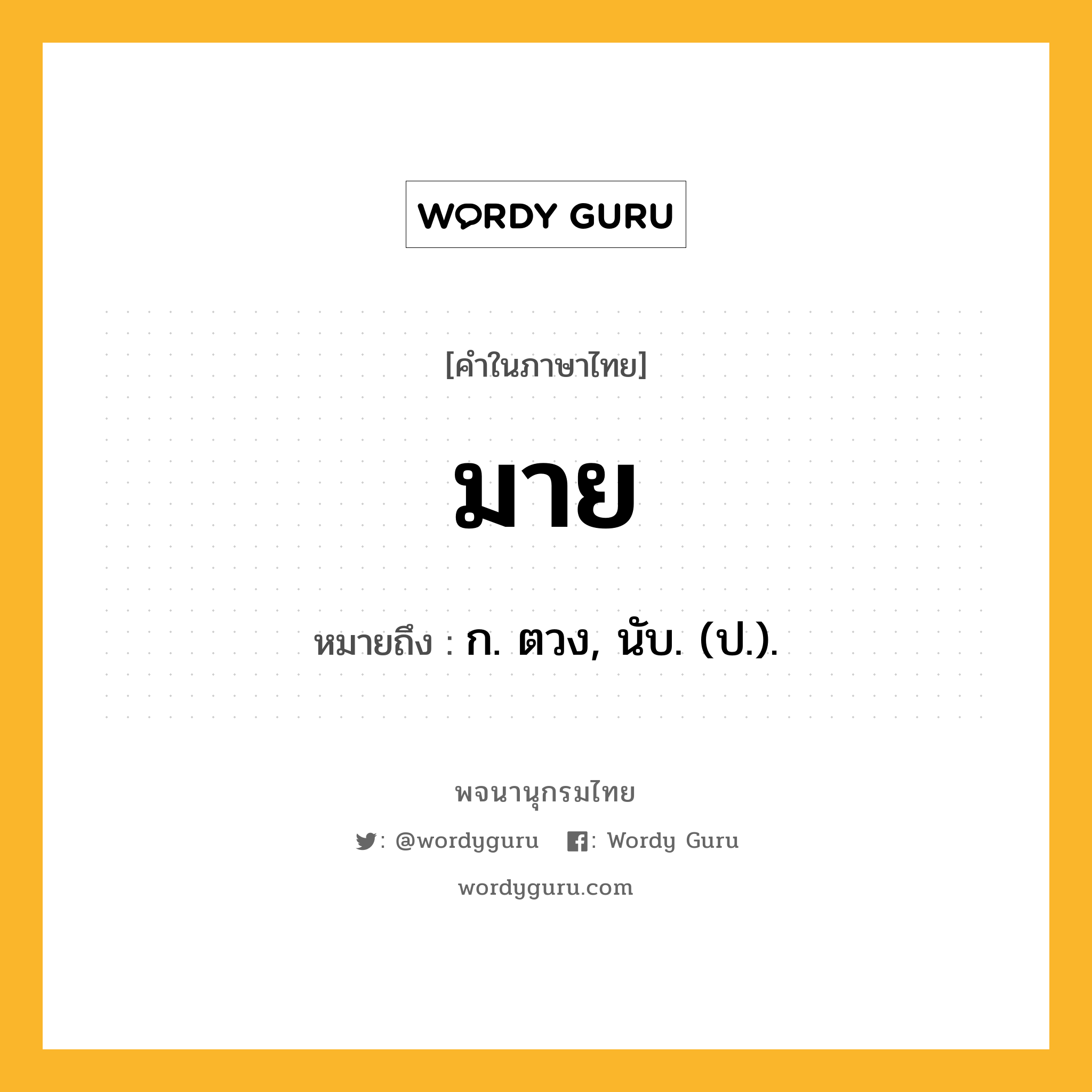 มาย ความหมาย หมายถึงอะไร?, คำในภาษาไทย มาย หมายถึง ก. ตวง, นับ. (ป.).