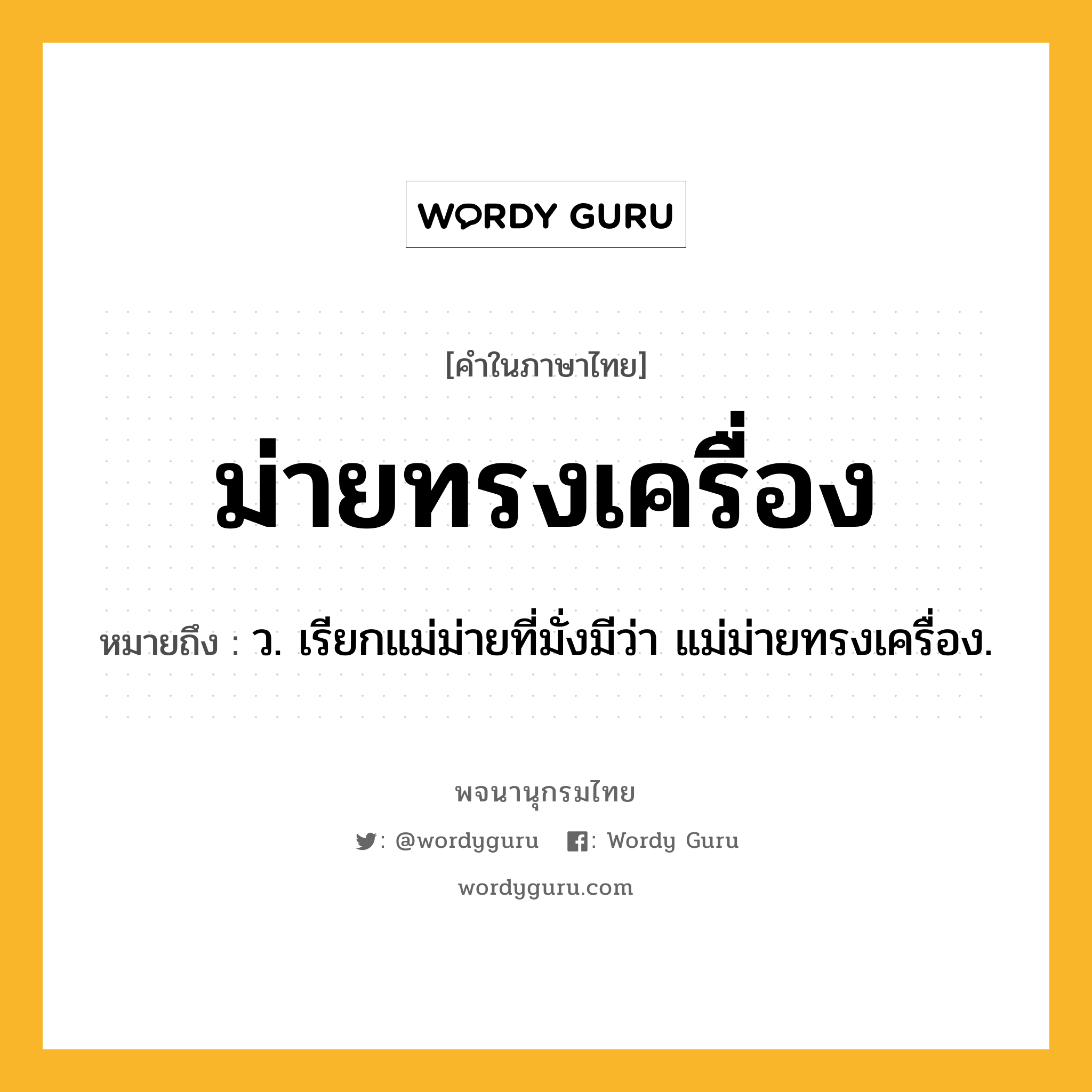 ม่ายทรงเครื่อง ความหมาย หมายถึงอะไร?, คำในภาษาไทย ม่ายทรงเครื่อง หมายถึง ว. เรียกแม่ม่ายที่มั่งมีว่า แม่ม่ายทรงเครื่อง.