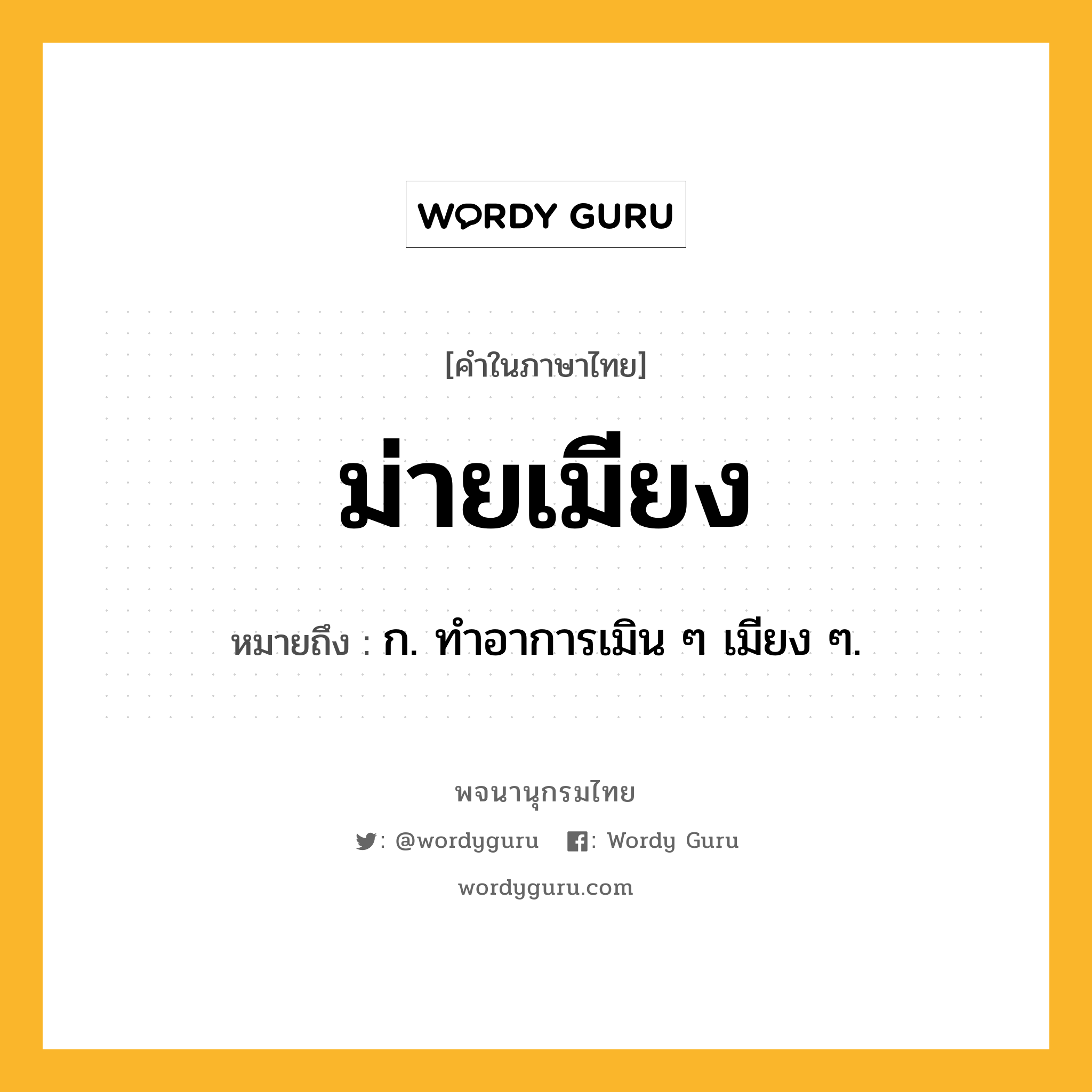 ม่ายเมียง ความหมาย หมายถึงอะไร?, คำในภาษาไทย ม่ายเมียง หมายถึง ก. ทําอาการเมิน ๆ เมียง ๆ.