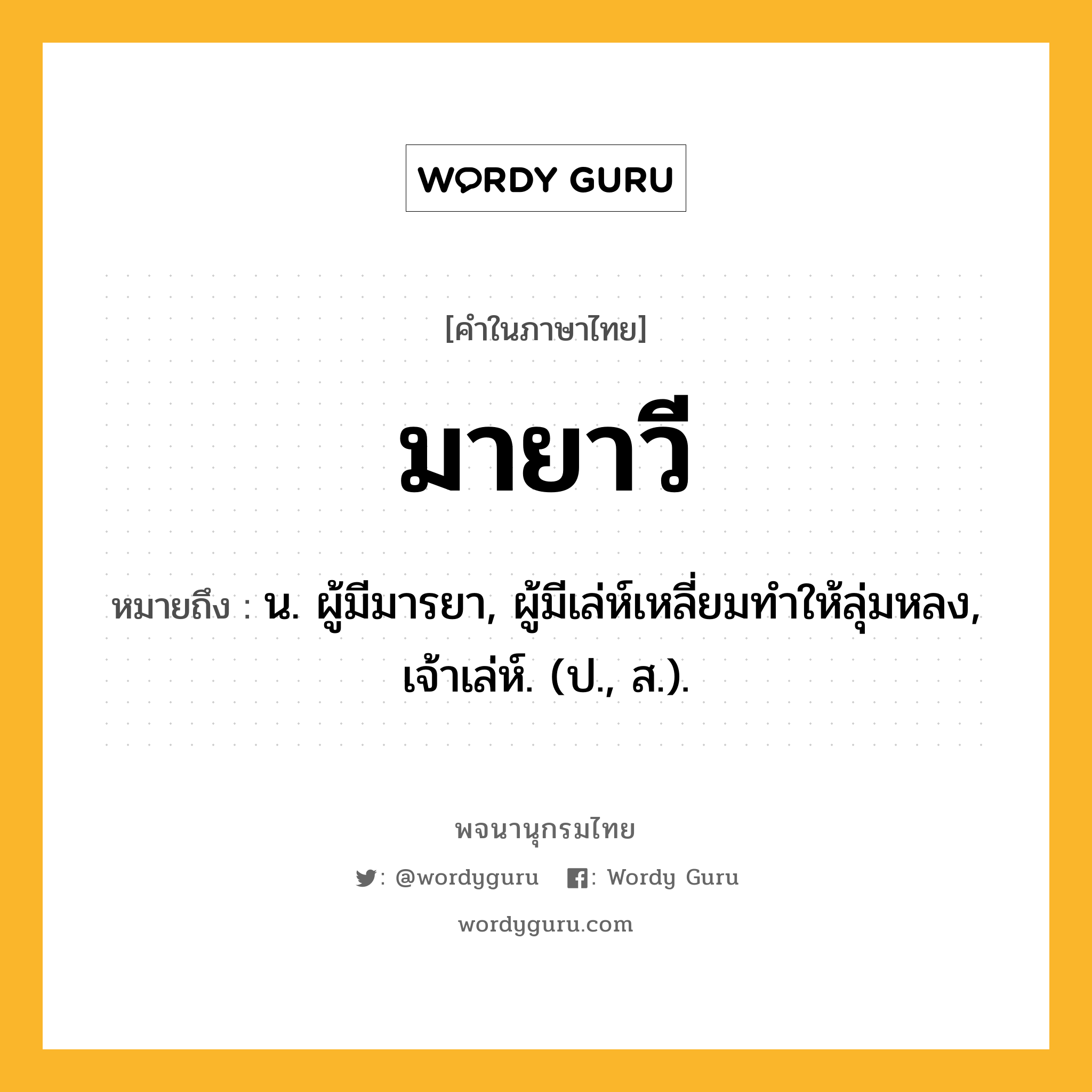 มายาวี ความหมาย หมายถึงอะไร?, คำในภาษาไทย มายาวี หมายถึง น. ผู้มีมารยา, ผู้มีเล่ห์เหลี่ยมทําให้ลุ่มหลง, เจ้าเล่ห์. (ป., ส.).