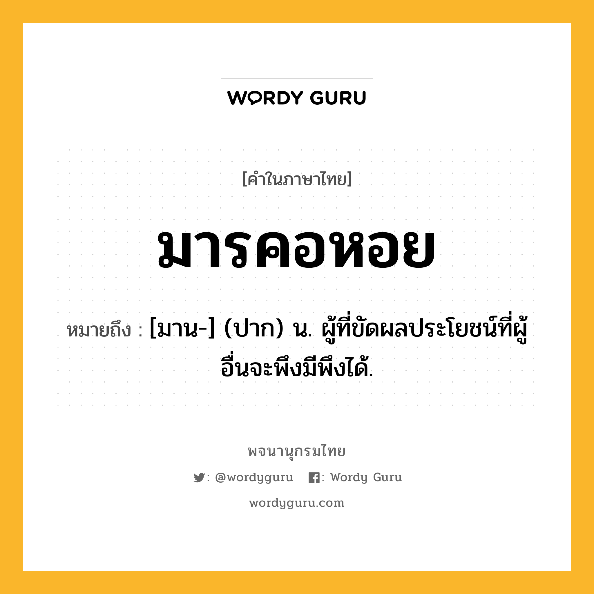 มารคอหอย ความหมาย หมายถึงอะไร?, คำในภาษาไทย มารคอหอย หมายถึง [มาน-] (ปาก) น. ผู้ที่ขัดผลประโยชน์ที่ผู้อื่นจะพึงมีพึงได้.