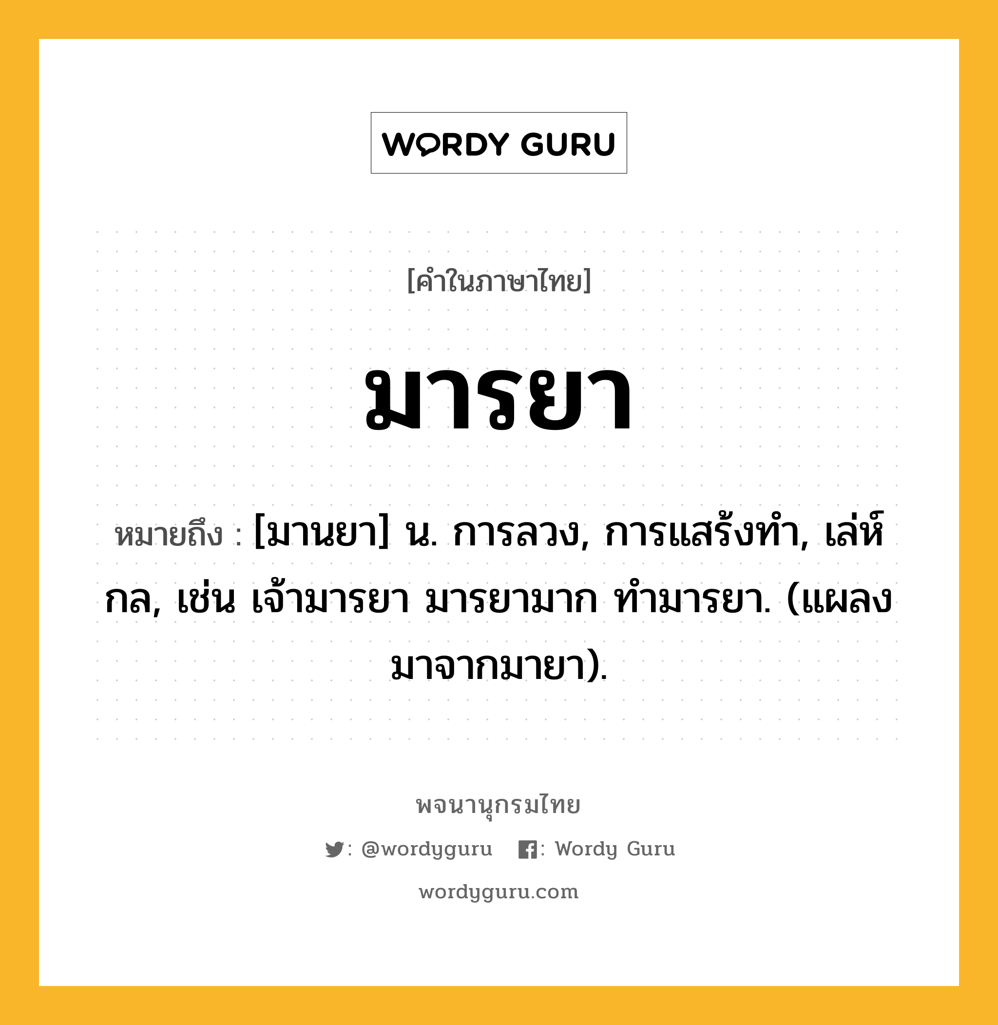 มารยา ความหมาย หมายถึงอะไร?, คำในภาษาไทย มารยา หมายถึง [มานยา] น. การลวง, การแสร้งทํา, เล่ห์กล, เช่น เจ้ามารยา มารยามาก ทำมารยา. (แผลงมาจากมายา).