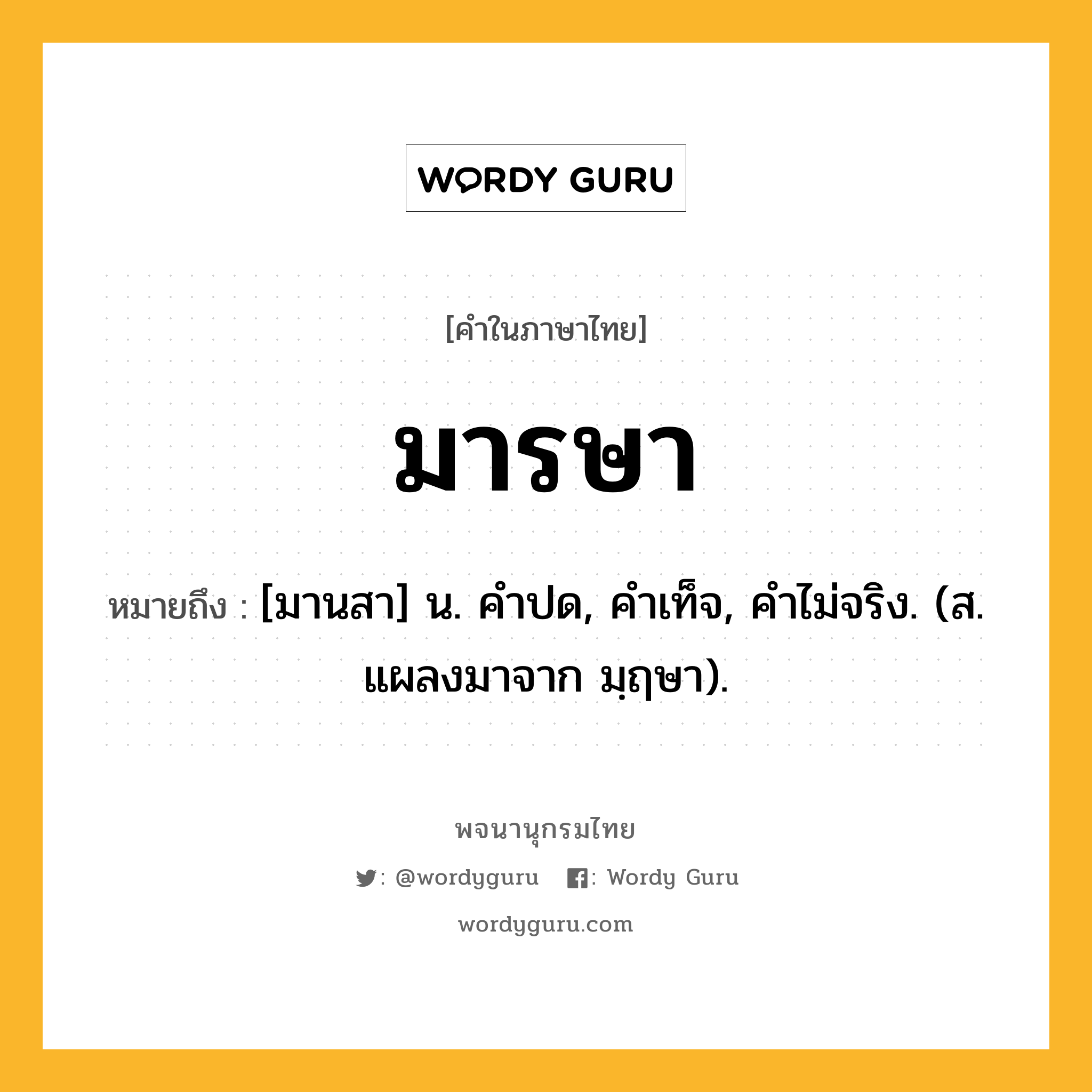 มารษา ความหมาย หมายถึงอะไร?, คำในภาษาไทย มารษา หมายถึง [มานสา] น. คําปด, คําเท็จ, คําไม่จริง. (ส. แผลงมาจาก มฺฤษา).