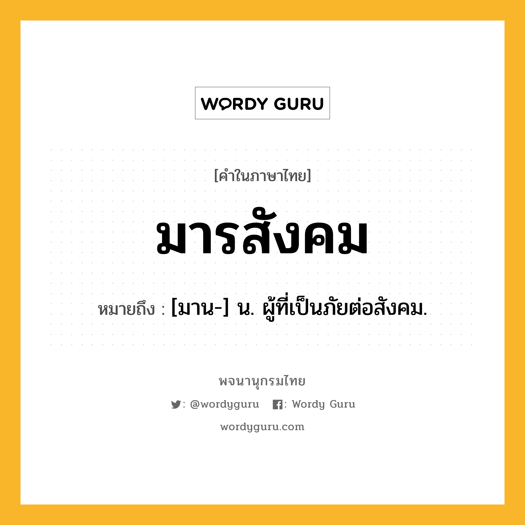 มารสังคม ความหมาย หมายถึงอะไร?, คำในภาษาไทย มารสังคม หมายถึง [มาน-] น. ผู้ที่เป็นภัยต่อสังคม.