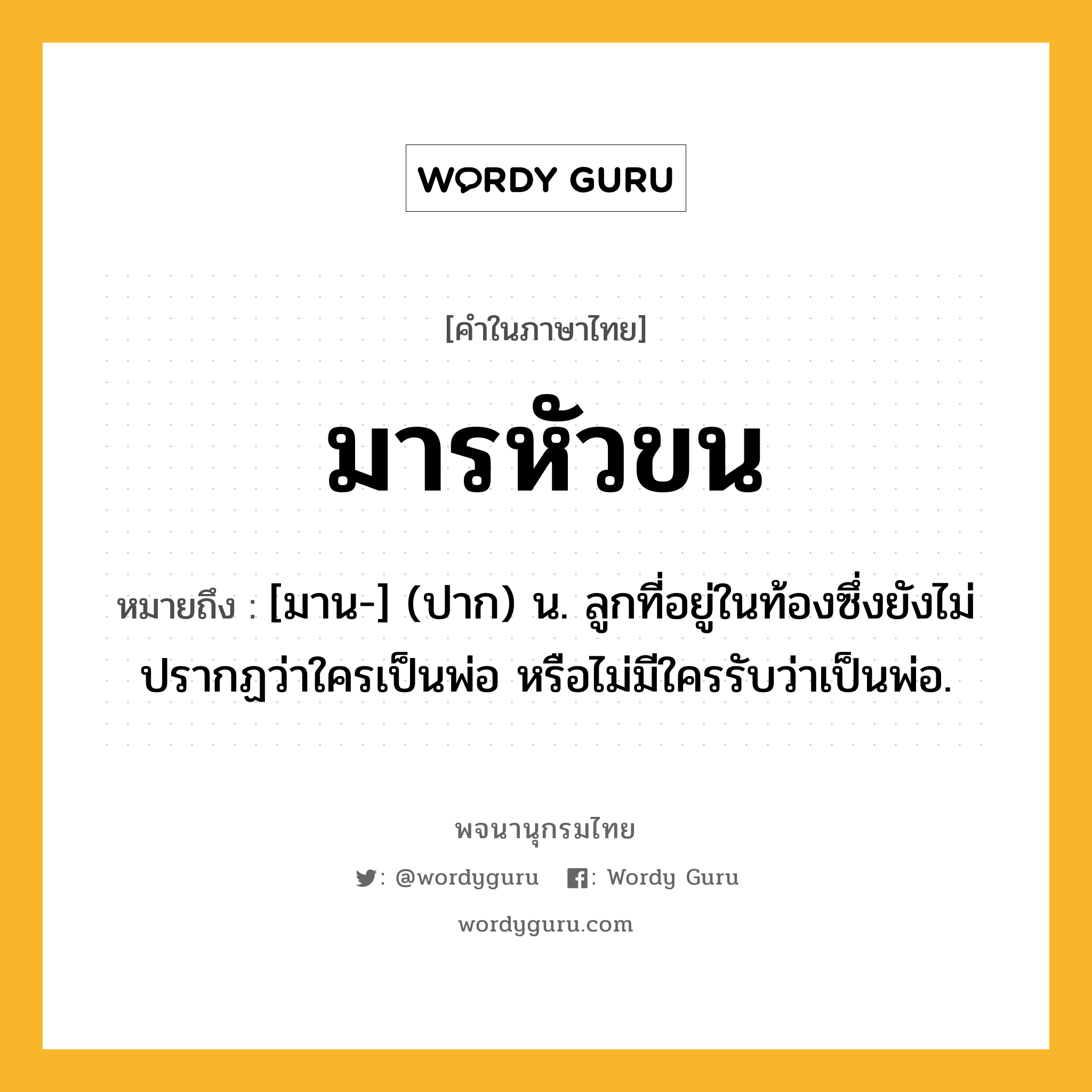 มารหัวขน ความหมาย หมายถึงอะไร?, คำในภาษาไทย มารหัวขน หมายถึง [มาน-] (ปาก) น. ลูกที่อยู่ในท้องซึ่งยังไม่ปรากฏว่าใครเป็นพ่อ หรือไม่มีใครรับว่าเป็นพ่อ.