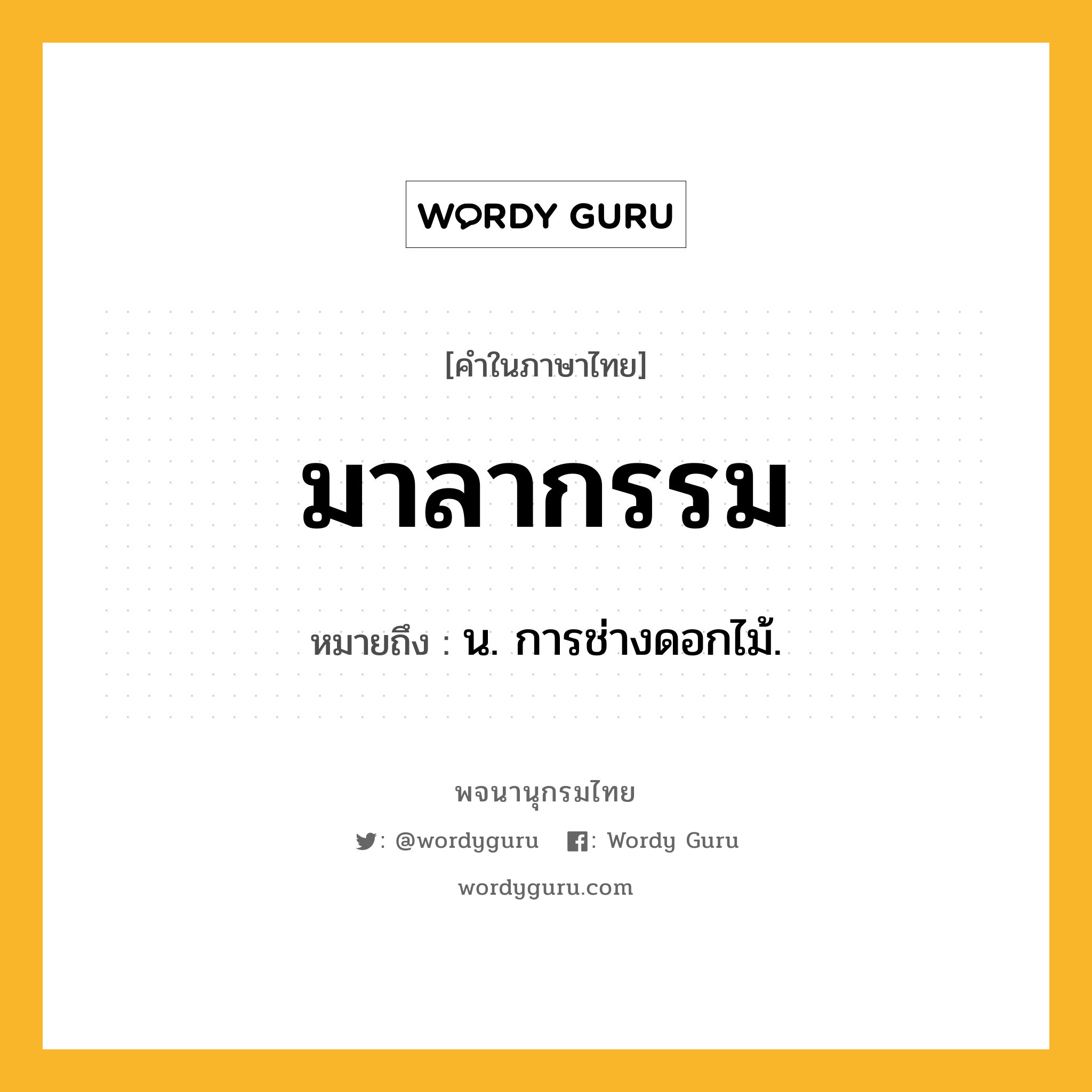 มาลากรรม ความหมาย หมายถึงอะไร?, คำในภาษาไทย มาลากรรม หมายถึง น. การช่างดอกไม้.