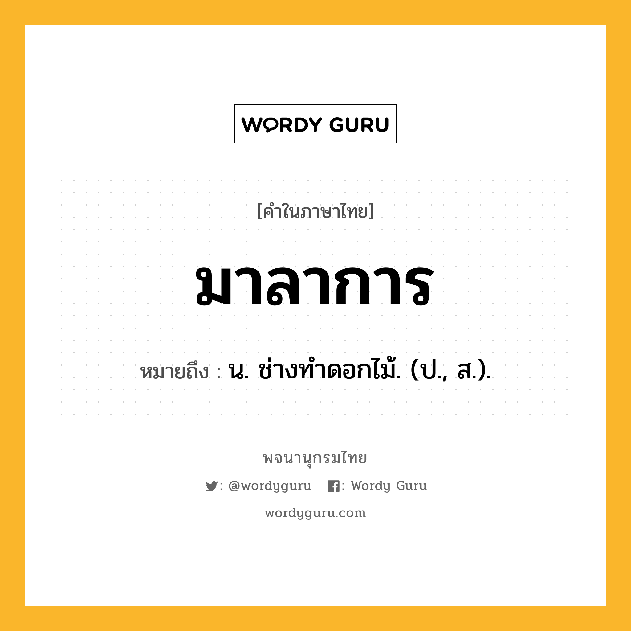 มาลาการ ความหมาย หมายถึงอะไร?, คำในภาษาไทย มาลาการ หมายถึง น. ช่างทําดอกไม้. (ป., ส.).