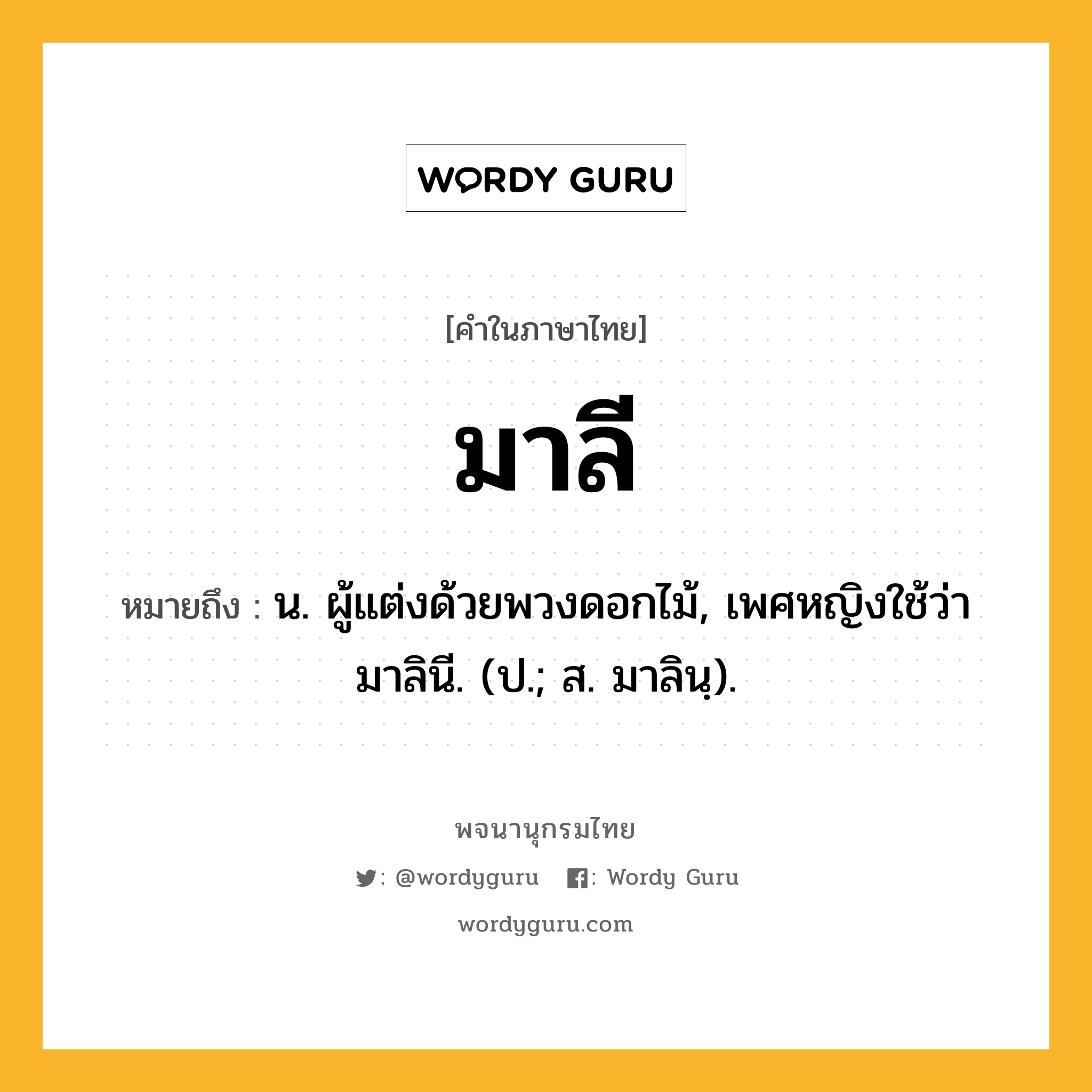 มาลี ความหมาย หมายถึงอะไร?, คำในภาษาไทย มาลี หมายถึง น. ผู้แต่งด้วยพวงดอกไม้, เพศหญิงใช้ว่า มาลินี. (ป.; ส. มาลินฺ).