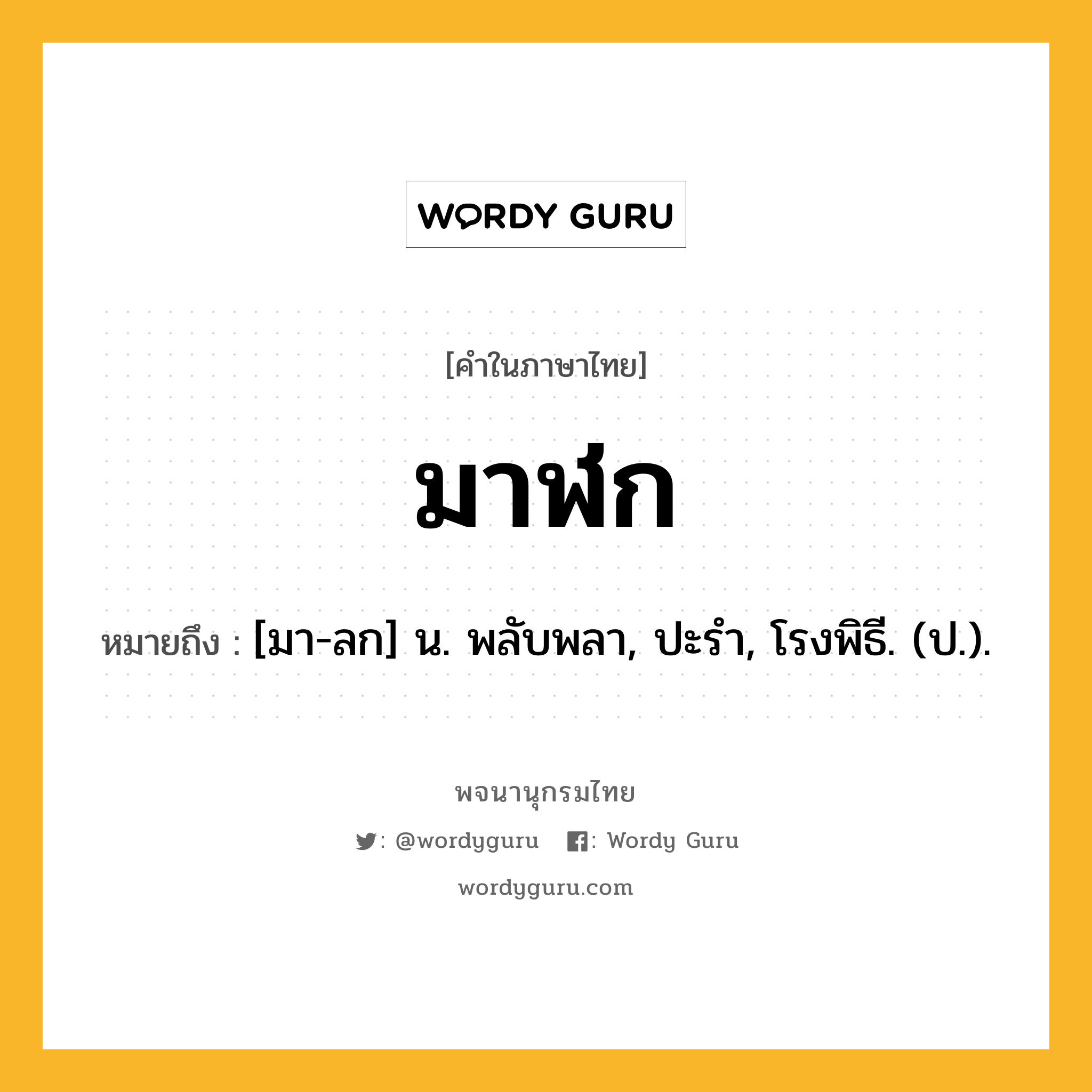 มาฬก ความหมาย หมายถึงอะไร?, คำในภาษาไทย มาฬก หมายถึง [มา-ลก] น. พลับพลา, ปะรํา, โรงพิธี. (ป.).