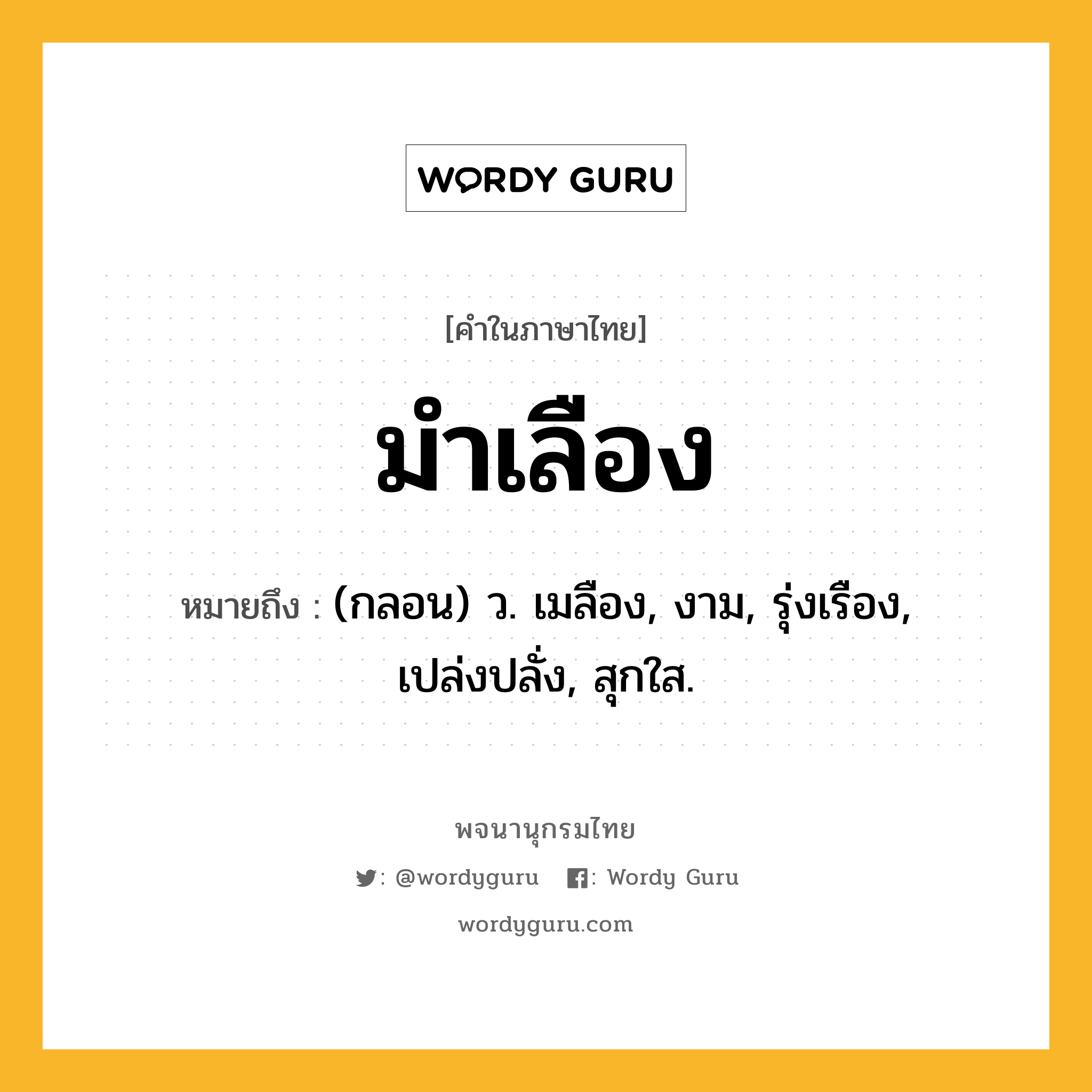 มำเลือง ความหมาย หมายถึงอะไร?, คำในภาษาไทย มำเลือง หมายถึง (กลอน) ว. เมลือง, งาม, รุ่งเรือง, เปล่งปลั่ง, สุกใส.