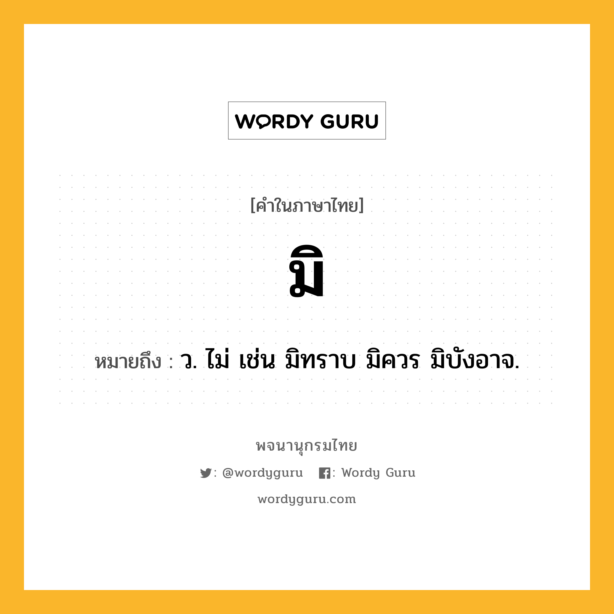 มิ ความหมาย หมายถึงอะไร?, คำในภาษาไทย มิ หมายถึง ว. ไม่ เช่น มิทราบ มิควร มิบังอาจ.