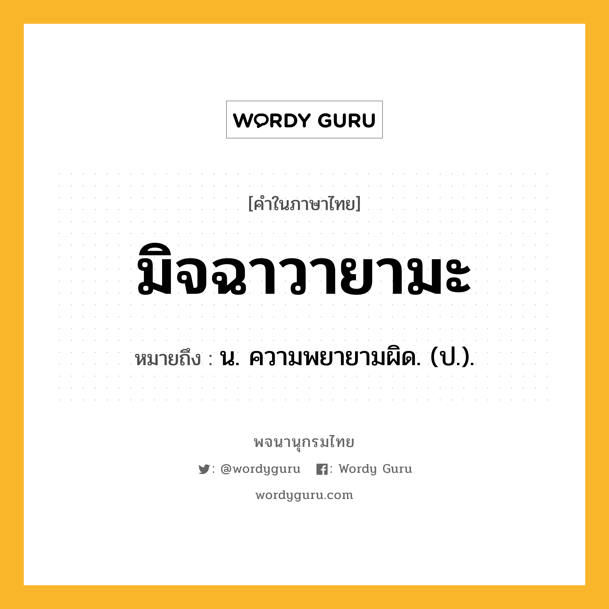 มิจฉาวายามะ ความหมาย หมายถึงอะไร?, คำในภาษาไทย มิจฉาวายามะ หมายถึง น. ความพยายามผิด. (ป.).