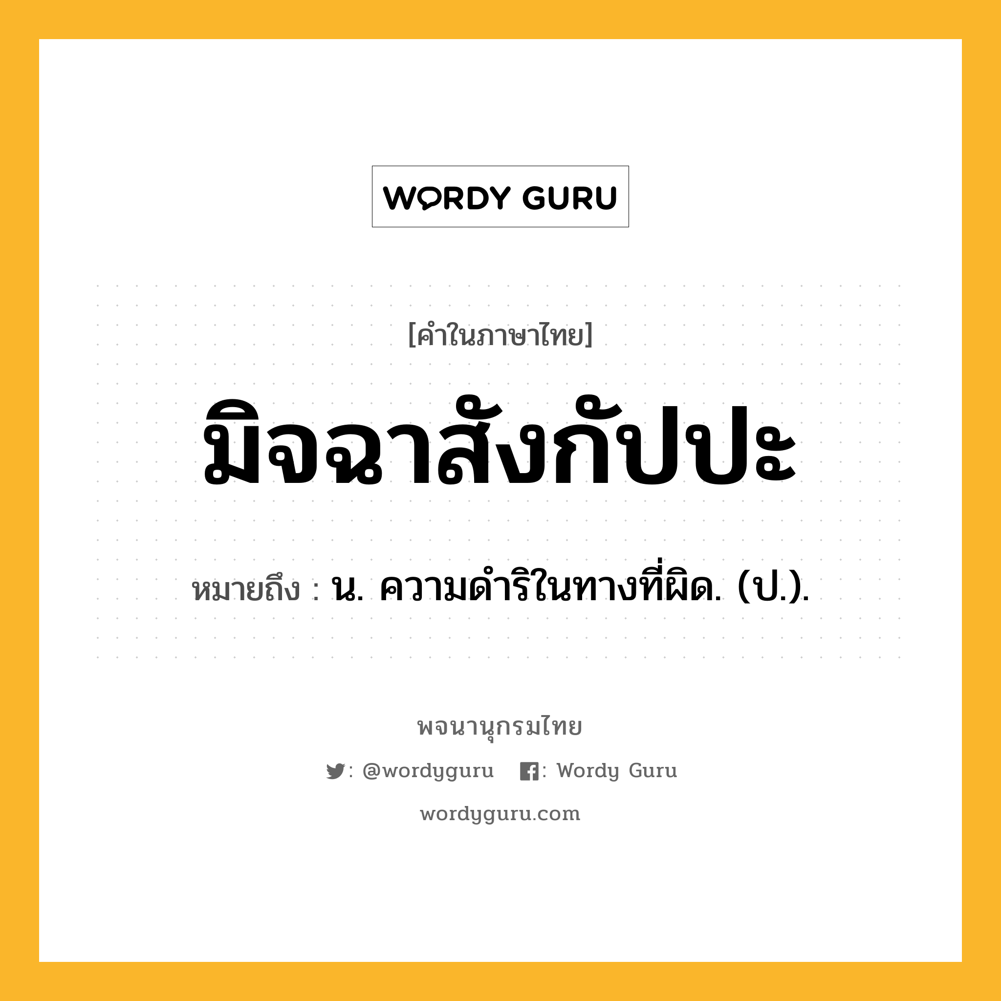 มิจฉาสังกัปปะ ความหมาย หมายถึงอะไร?, คำในภาษาไทย มิจฉาสังกัปปะ หมายถึง น. ความดําริในทางที่ผิด. (ป.).