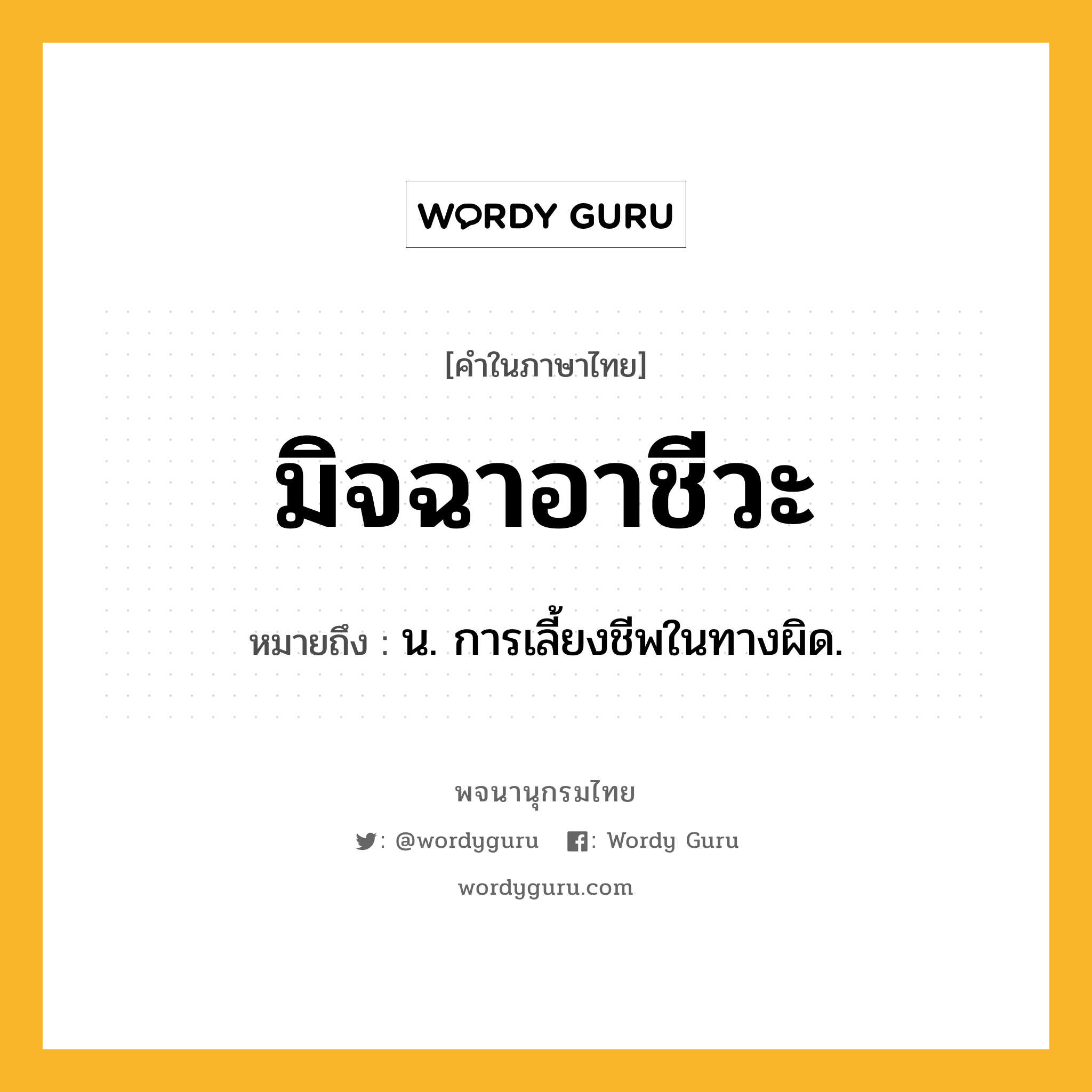 มิจฉาอาชีวะ ความหมาย หมายถึงอะไร?, คำในภาษาไทย มิจฉาอาชีวะ หมายถึง น. การเลี้ยงชีพในทางผิด.