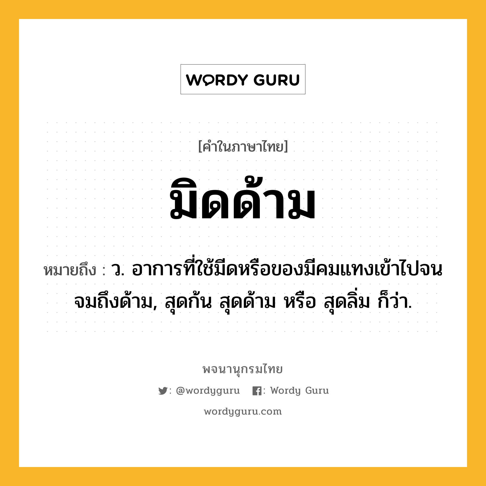 มิดด้าม ความหมาย หมายถึงอะไร?, คำในภาษาไทย มิดด้าม หมายถึง ว. อาการที่ใช้มีดหรือของมีคมแทงเข้าไปจนจมถึงด้าม, สุดก้น สุดด้าม หรือ สุดลิ่ม ก็ว่า.