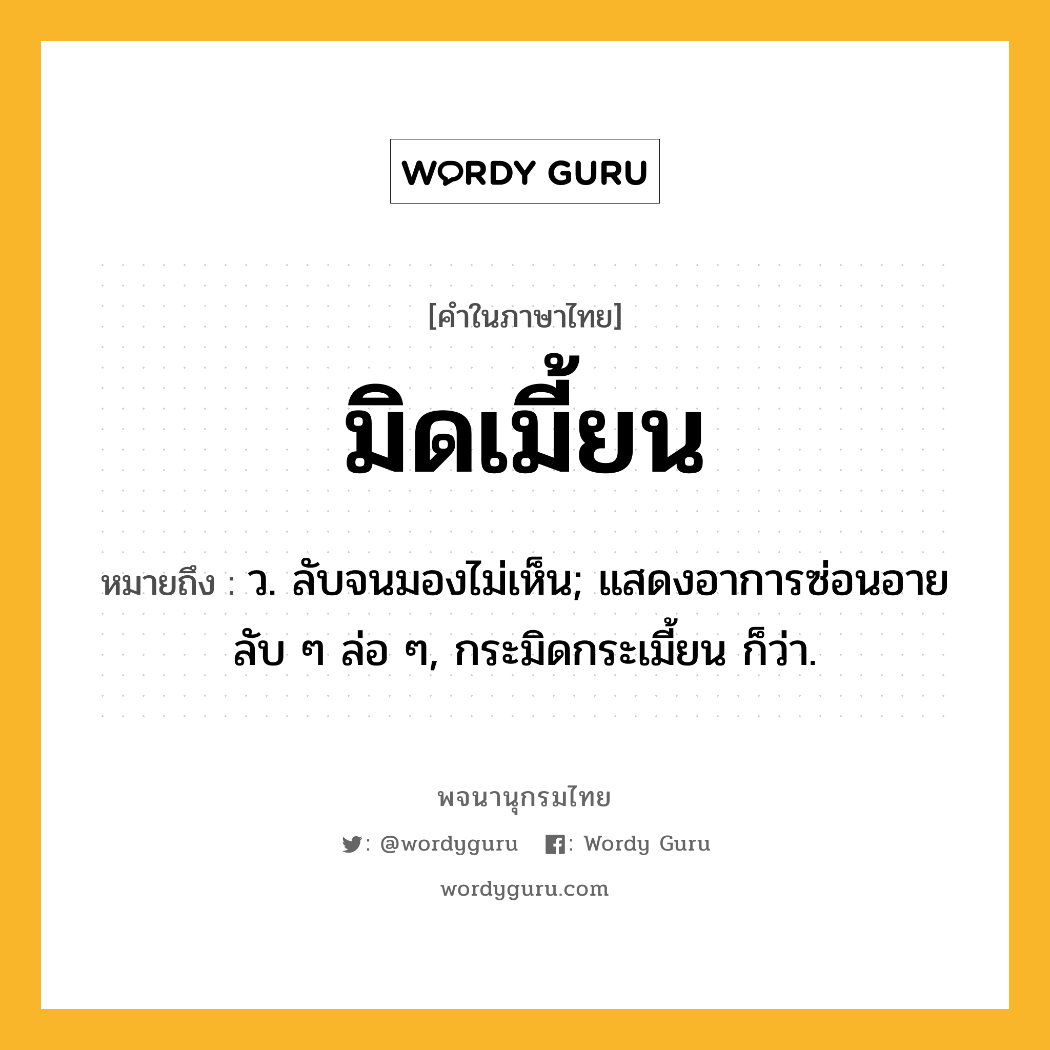 มิดเมี้ยน ความหมาย หมายถึงอะไร?, คำในภาษาไทย มิดเมี้ยน หมายถึง ว. ลับจนมองไม่เห็น; แสดงอาการซ่อนอายลับ ๆ ล่อ ๆ, กระมิดกระเมี้ยน ก็ว่า.