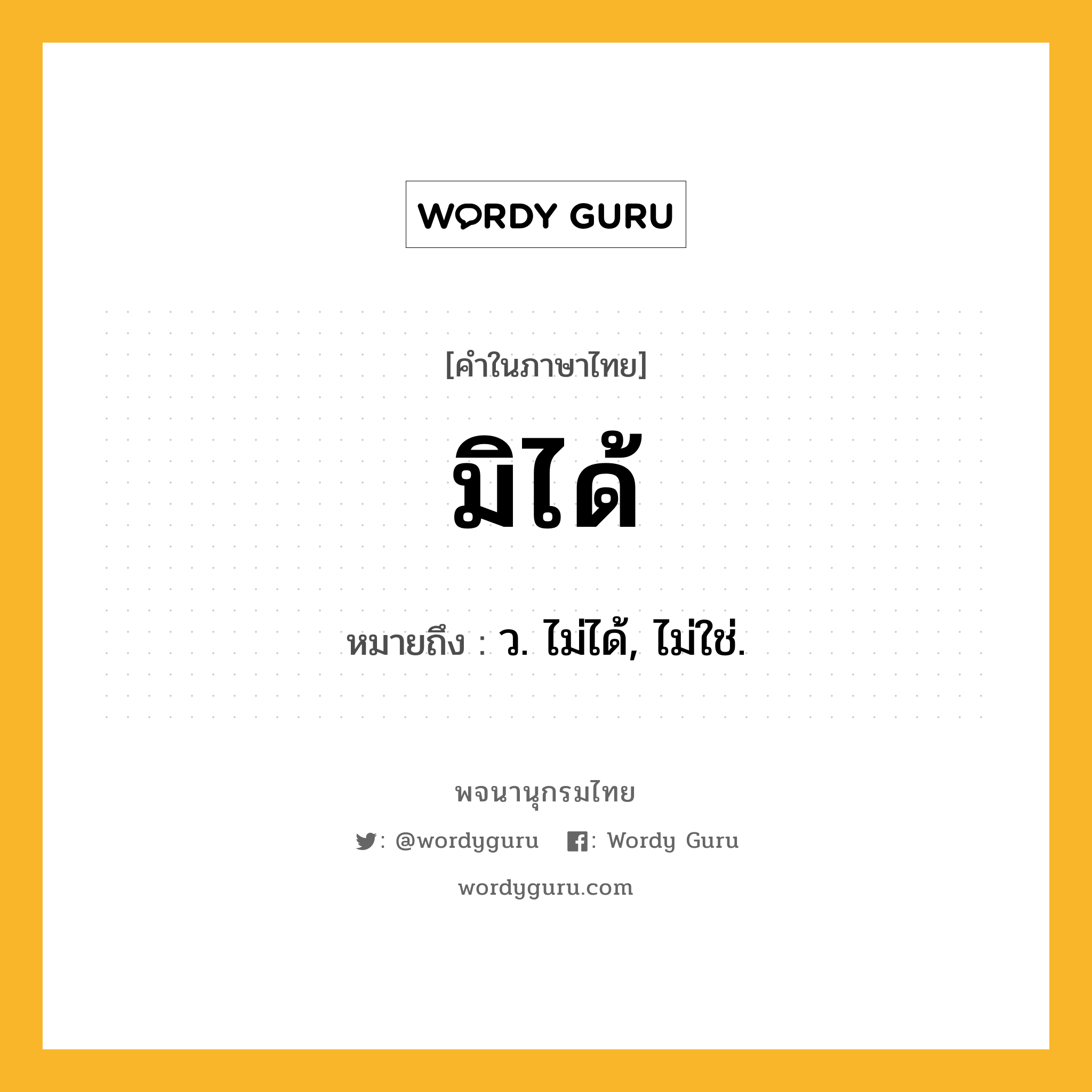 มิได้ ความหมาย หมายถึงอะไร?, คำในภาษาไทย มิได้ หมายถึง ว. ไม่ได้, ไม่ใช่.