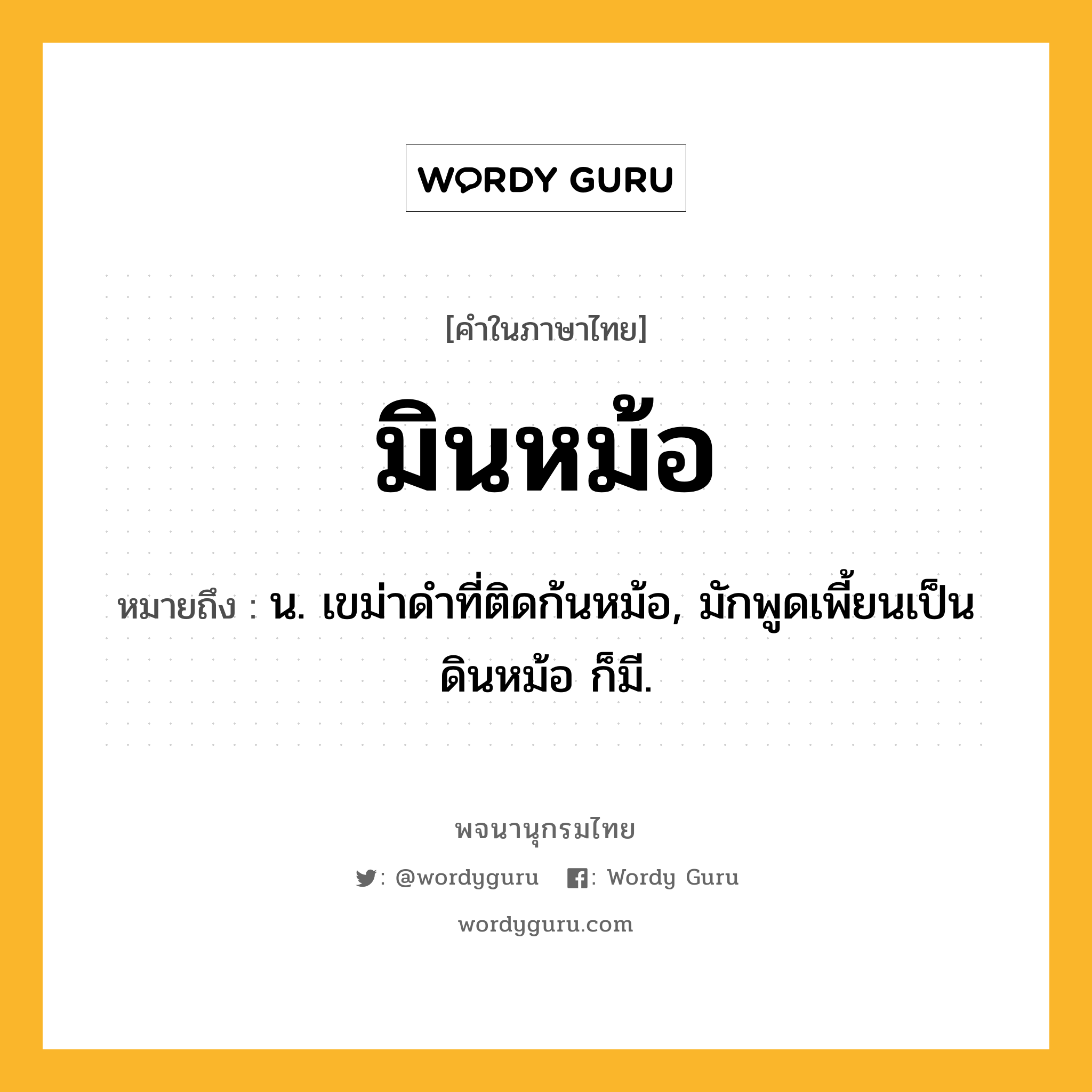 มินหม้อ ความหมาย หมายถึงอะไร?, คำในภาษาไทย มินหม้อ หมายถึง น. เขม่าดําที่ติดก้นหม้อ, มักพูดเพี้ยนเป็น ดินหม้อ ก็มี.