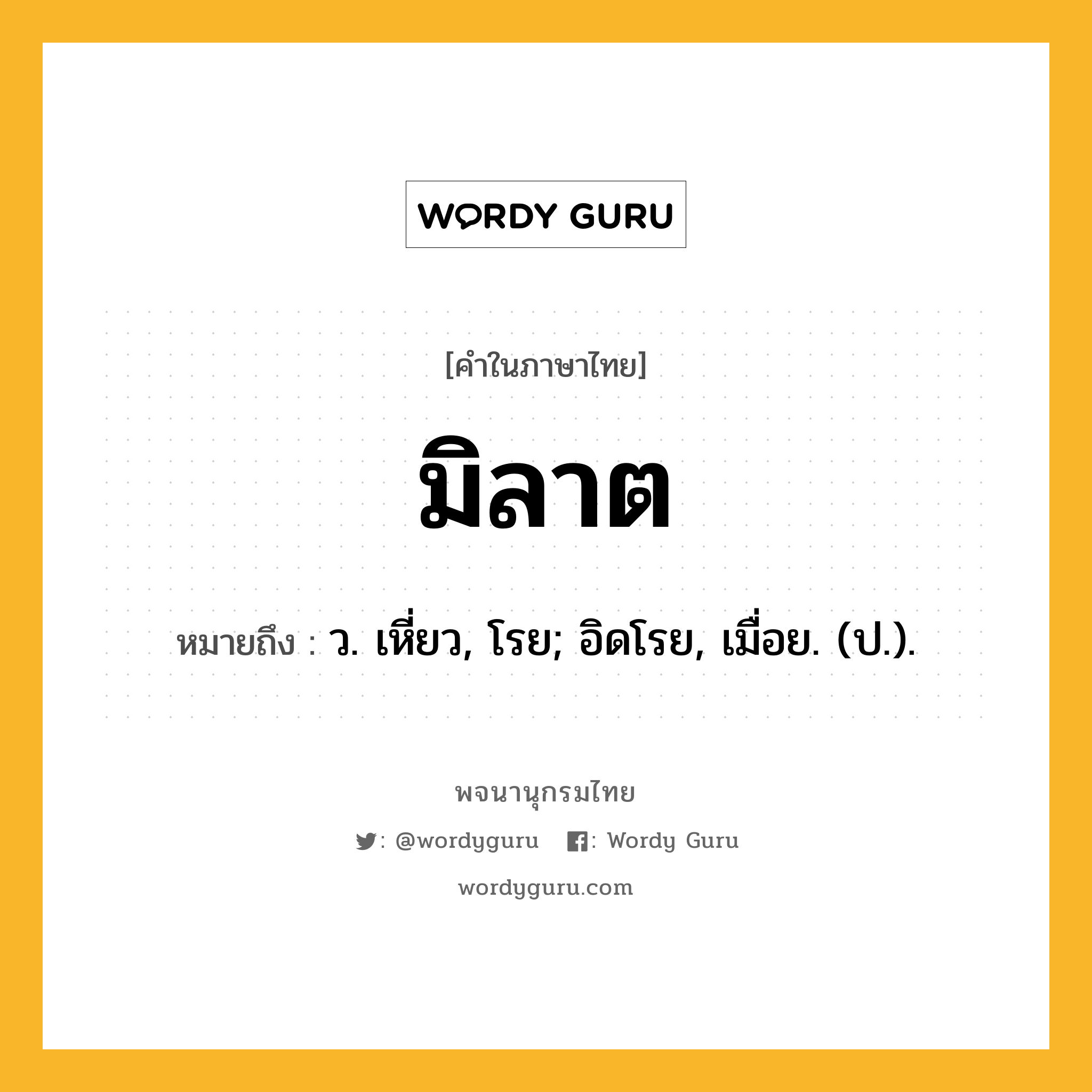 มิลาต ความหมาย หมายถึงอะไร?, คำในภาษาไทย มิลาต หมายถึง ว. เหี่ยว, โรย; อิดโรย, เมื่อย. (ป.).