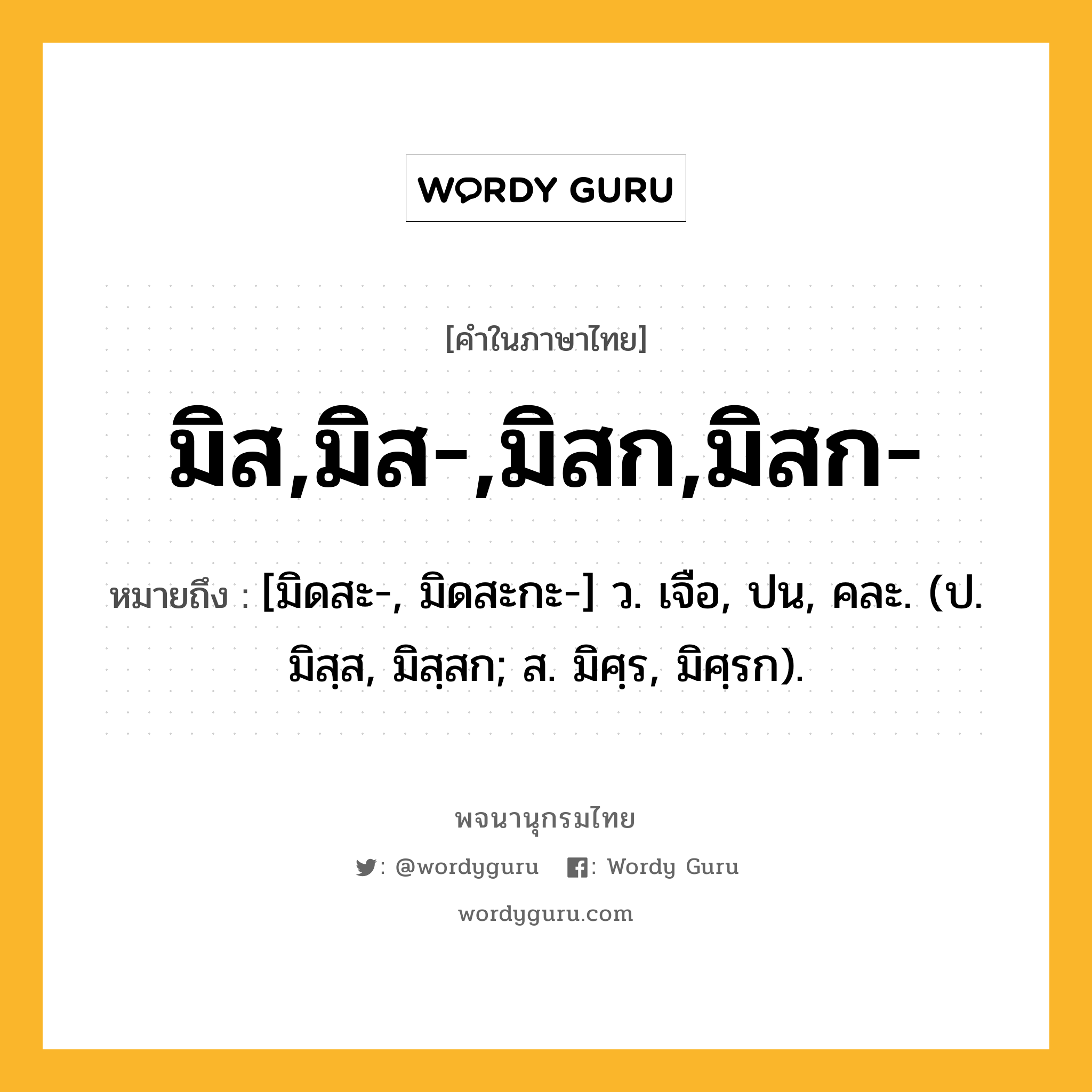 มิส,มิส-,มิสก,มิสก- ความหมาย หมายถึงอะไร?, คำในภาษาไทย มิส,มิส-,มิสก,มิสก- หมายถึง [มิดสะ-, มิดสะกะ-] ว. เจือ, ปน, คละ. (ป. มิสฺส, มิสฺสก; ส. มิศฺร, มิศฺรก).