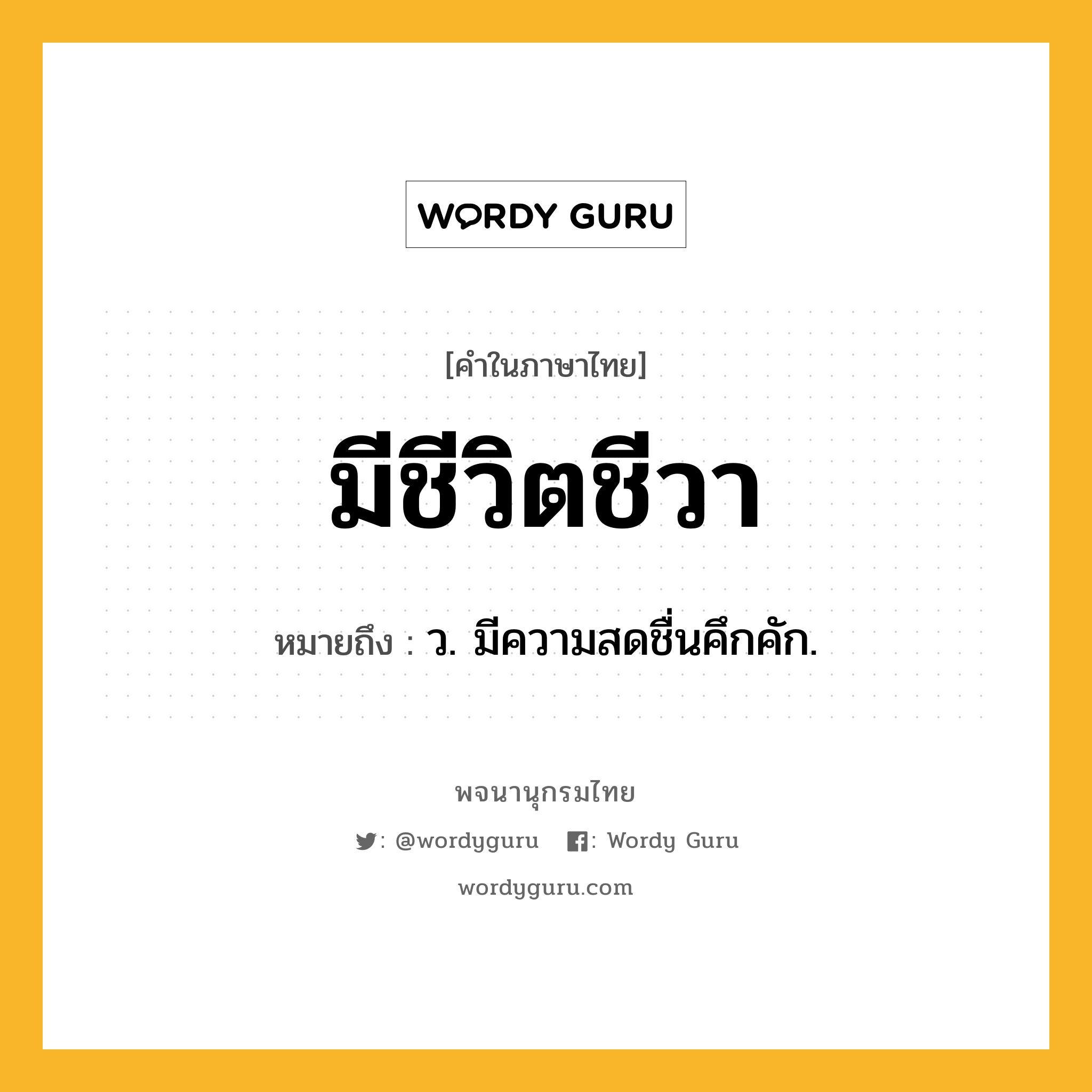 มีชีวิตชีวา ความหมาย หมายถึงอะไร?, คำในภาษาไทย มีชีวิตชีวา หมายถึง ว. มีความสดชื่นคึกคัก.