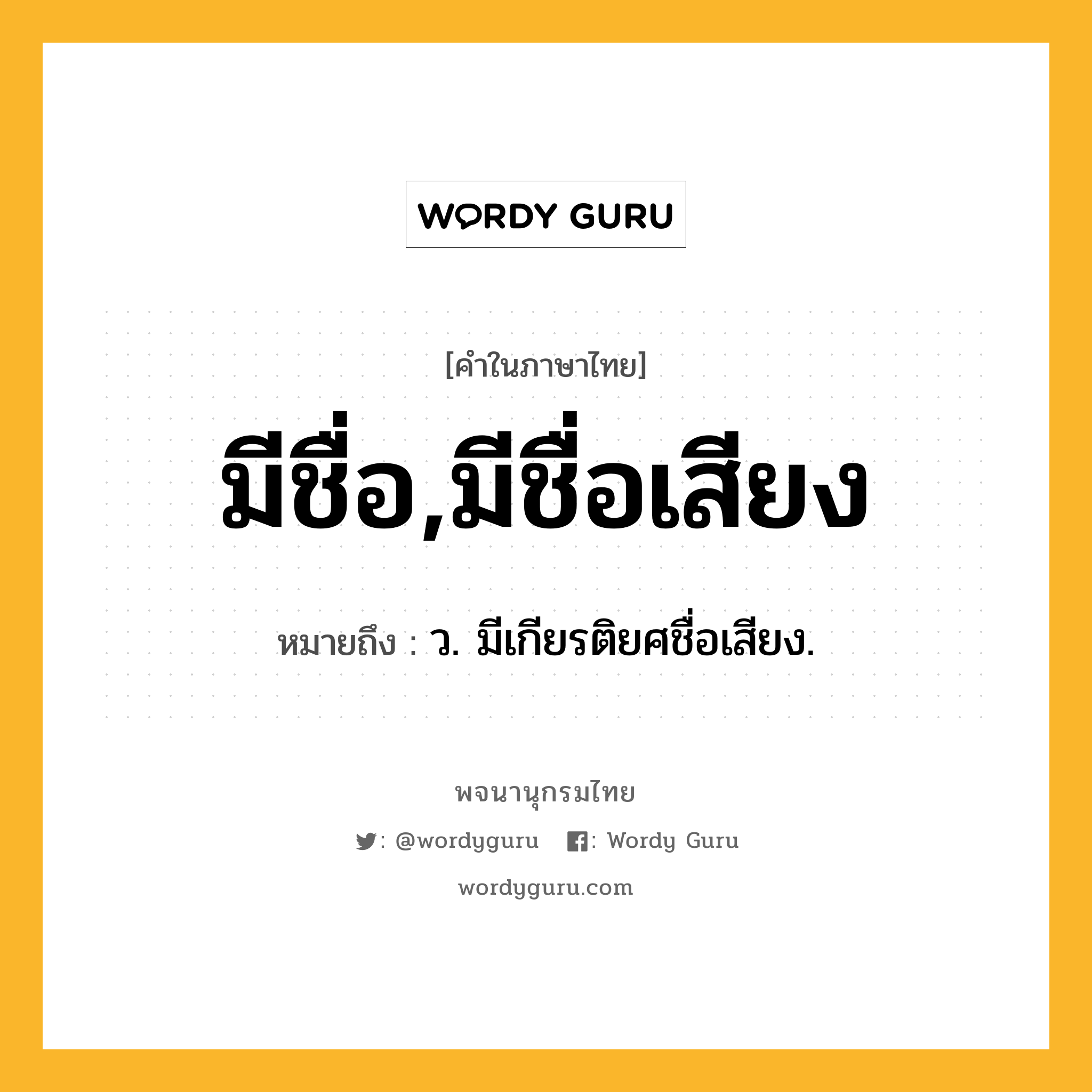 มีชื่อ,มีชื่อเสียง ความหมาย หมายถึงอะไร?, คำในภาษาไทย มีชื่อ,มีชื่อเสียง หมายถึง ว. มีเกียรติยศชื่อเสียง.