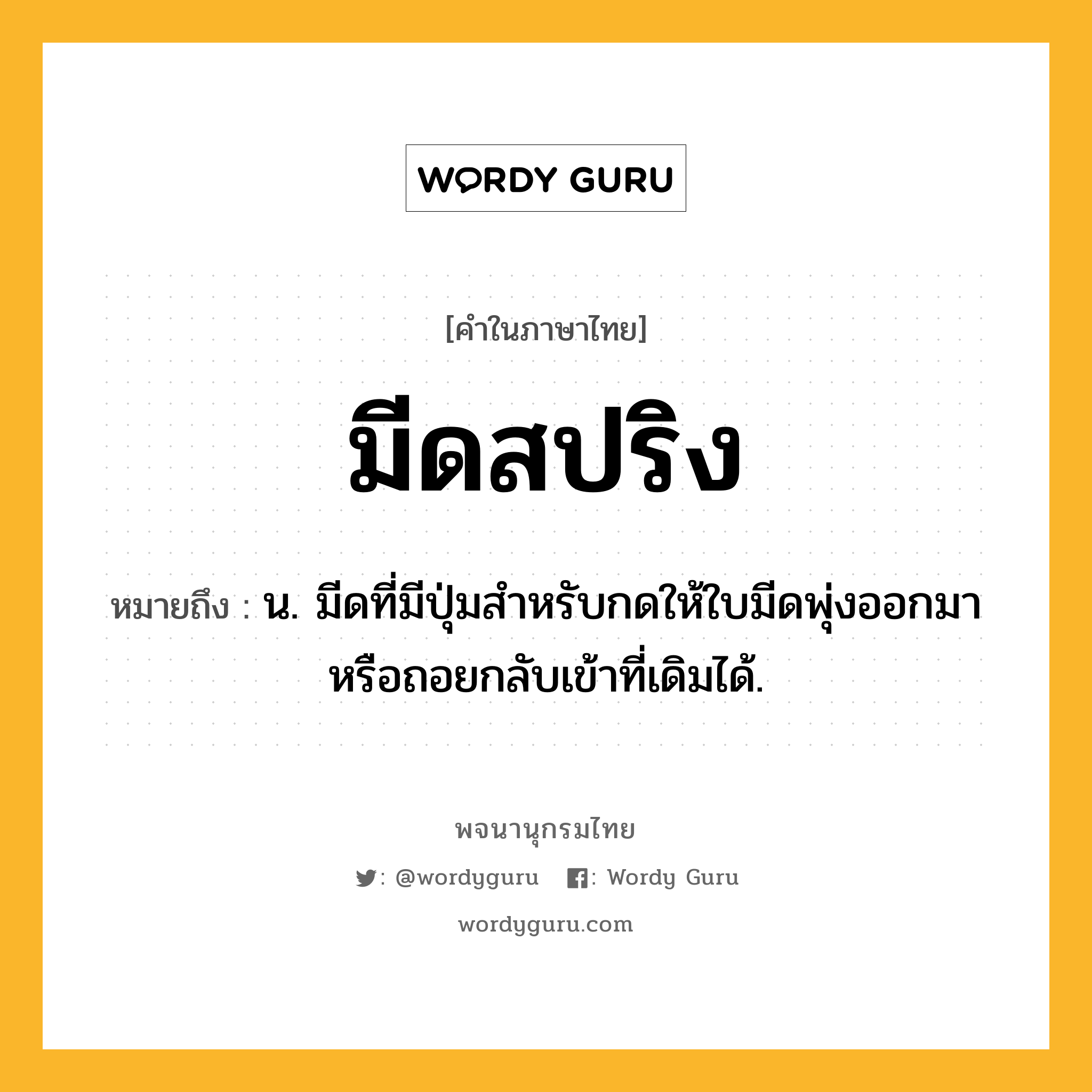 มีดสปริง ความหมาย หมายถึงอะไร?, คำในภาษาไทย มีดสปริง หมายถึง น. มีดที่มีปุ่มสำหรับกดให้ใบมีดพุ่งออกมาหรือถอยกลับเข้าที่เดิมได้.