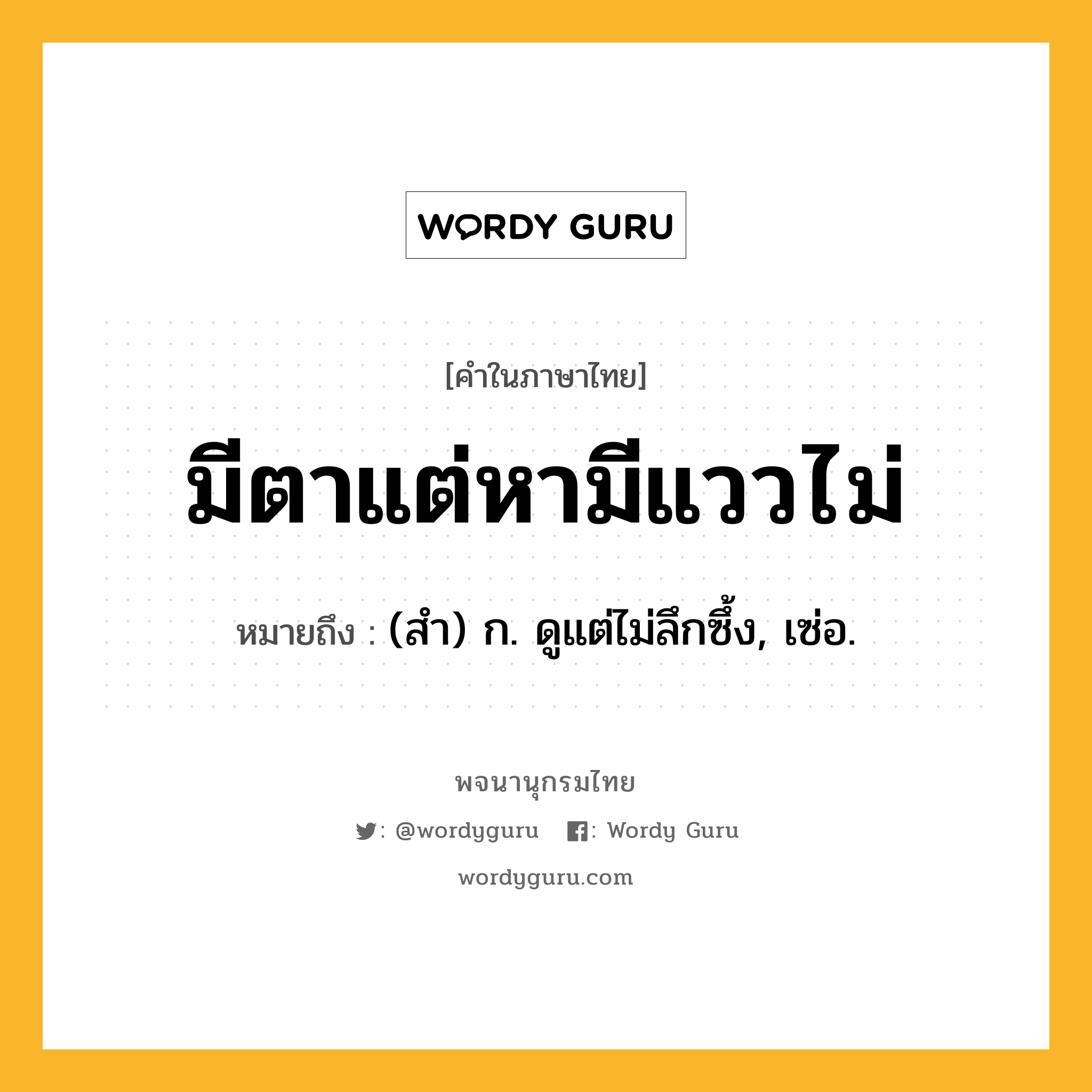 มีตาแต่หามีแววไม่ ความหมาย หมายถึงอะไร?, คำในภาษาไทย มีตาแต่หามีแววไม่ หมายถึง (สำ) ก. ดูแต่ไม่ลึกซึ้ง, เซ่อ.