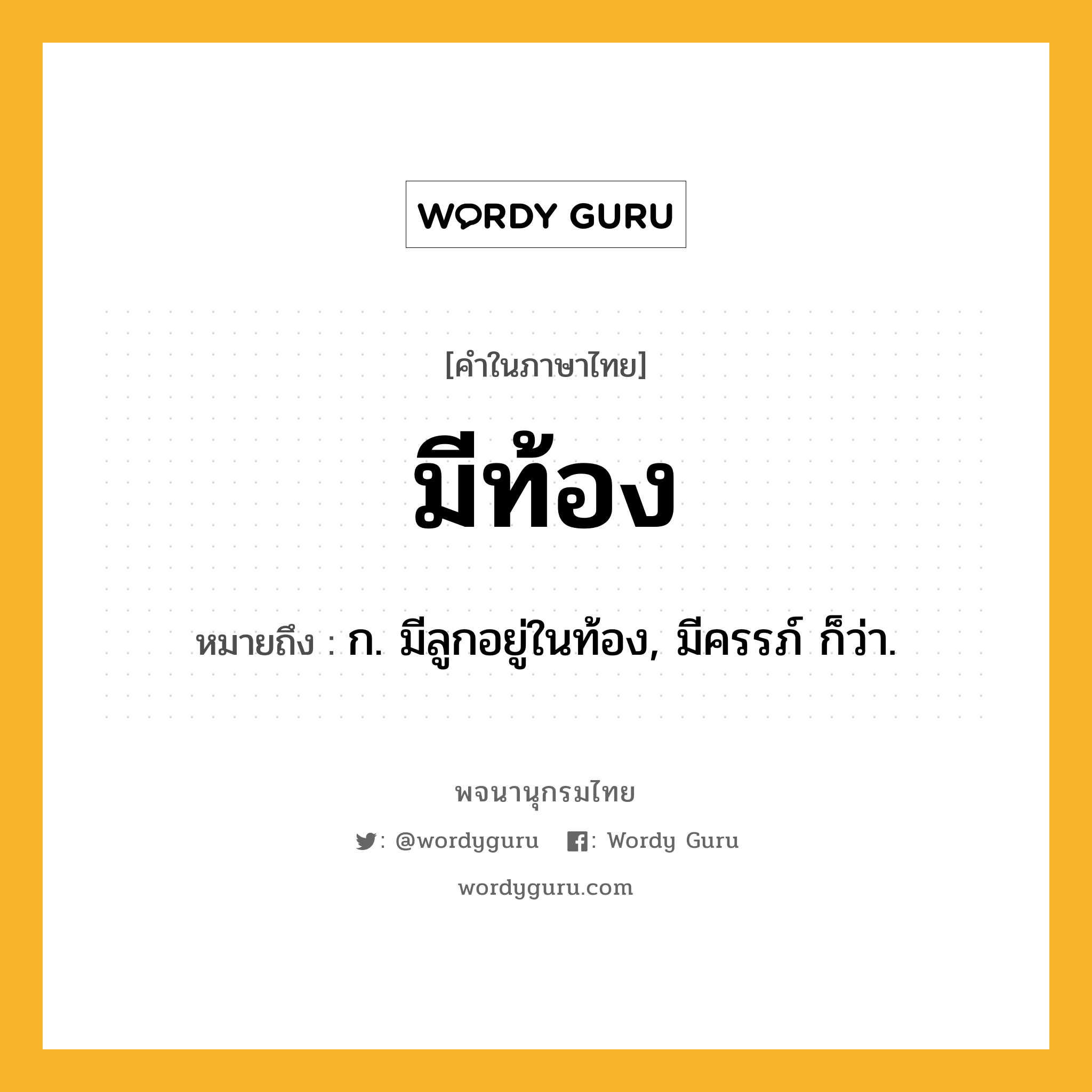 มีท้อง ความหมาย หมายถึงอะไร?, คำในภาษาไทย มีท้อง หมายถึง ก. มีลูกอยู่ในท้อง, มีครรภ์ ก็ว่า.