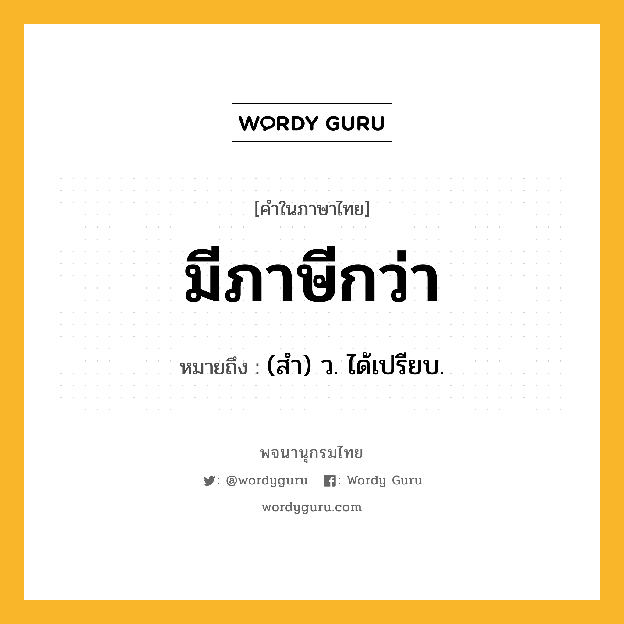 มีภาษีกว่า ความหมาย หมายถึงอะไร?, คำในภาษาไทย มีภาษีกว่า หมายถึง (สํา) ว. ได้เปรียบ.