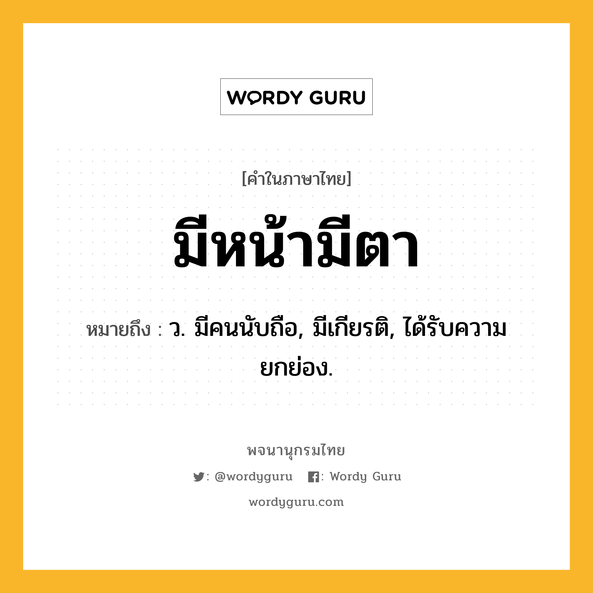 มีหน้ามีตา ความหมาย หมายถึงอะไร?, คำในภาษาไทย มีหน้ามีตา หมายถึง ว. มีคนนับถือ, มีเกียรติ, ได้รับความยกย่อง.